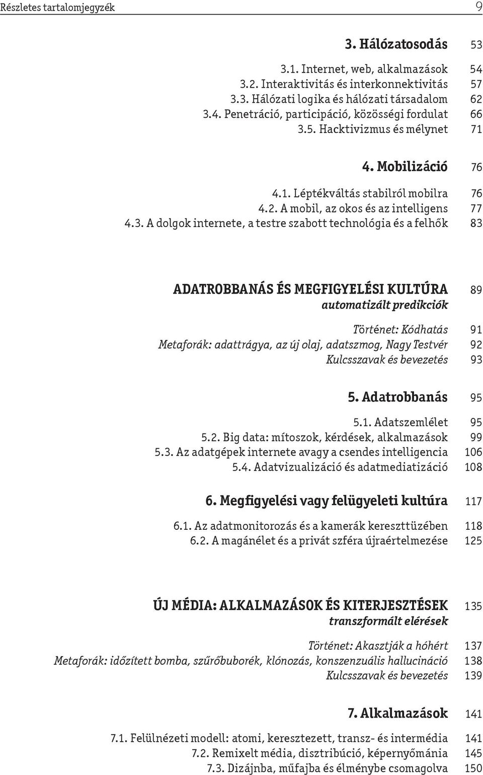 A dolgok internete, a testre szabott technológia és a felhők 83 ADATROBBANÁS ÉS MEGFIGYELÉSI KULTÚRA 89 automatizált predikciók Történet: Kódhatás 91 Metaforák: adattrágya, az új olaj, adatszmog,