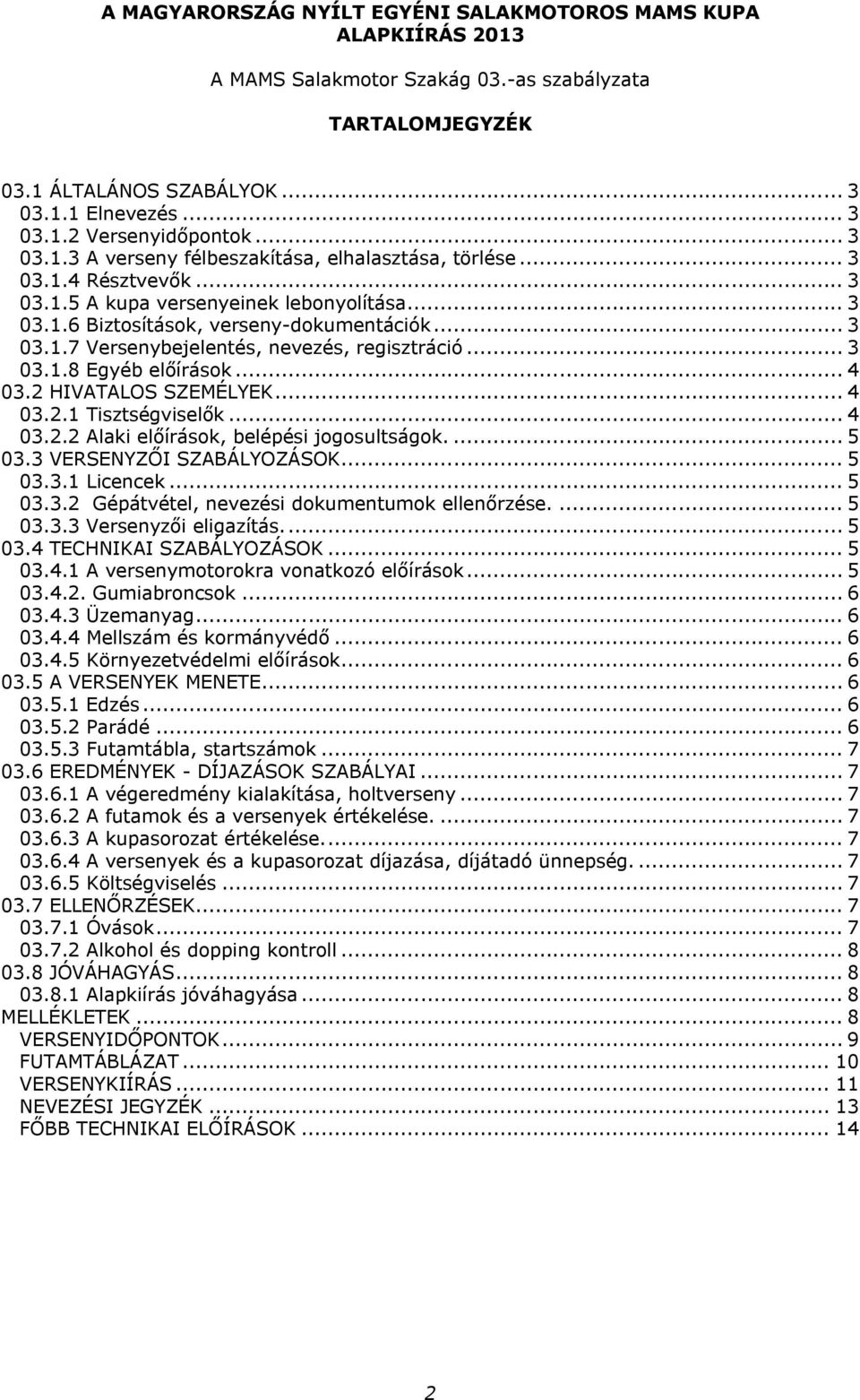 .. 3 03.1.8 Egyéb előírások... 4 03.2 HIVATALOS SZEMÉLYEK... 4 03.2.1 Tisztségviselők... 4 03.2.2 Alaki előírások, belépési jogosultságok.... 5 03.3 VERSENYZŐI SZABÁLYOZÁSOK... 5 03.3.1 Licencek.