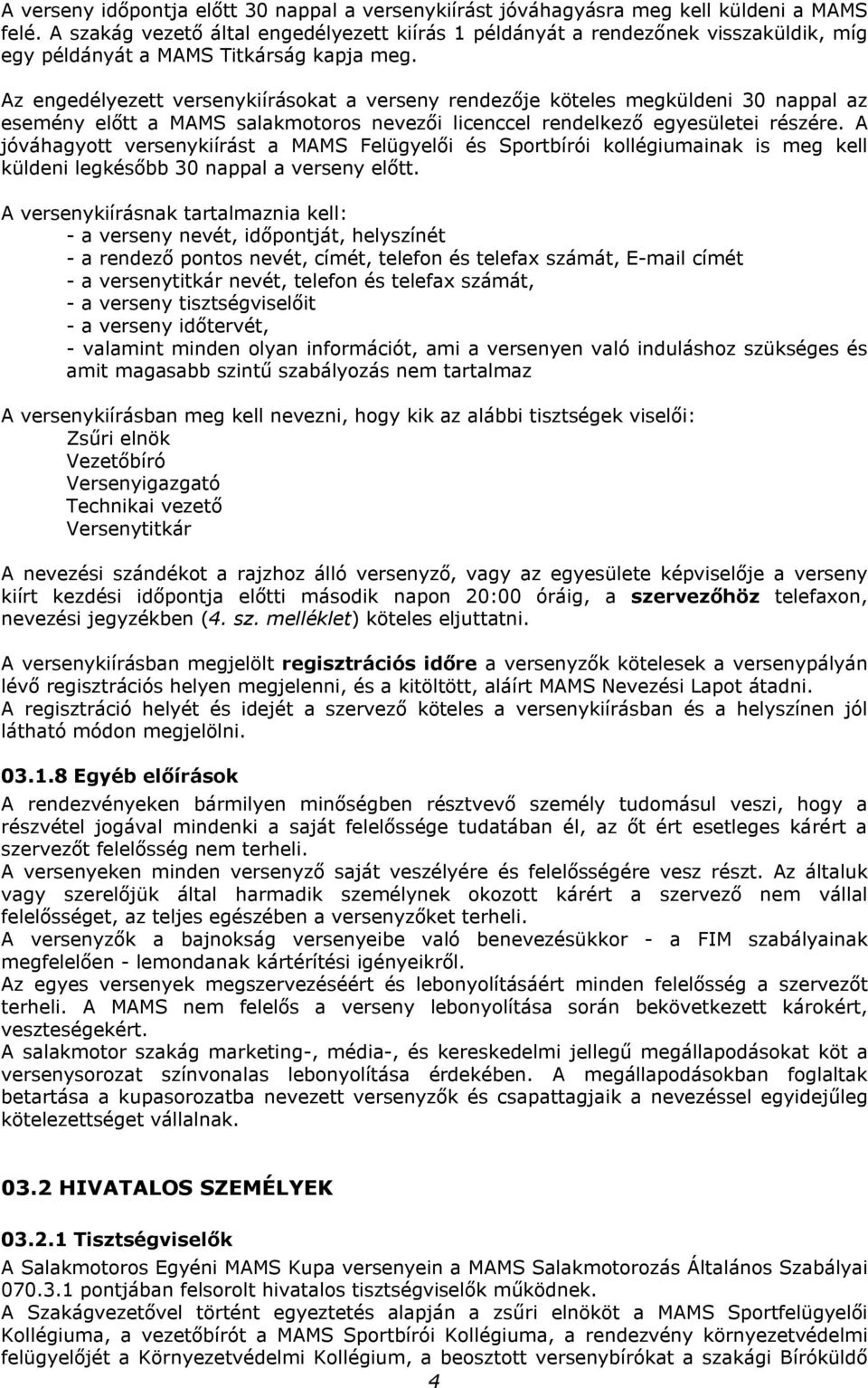 Az engedélyezett versenykiírásokat a verseny rendezője köteles megküldeni 30 nappal az esemény előtt a MAMS salakmotoros nevezői licenccel rendelkező egyesületei részére.