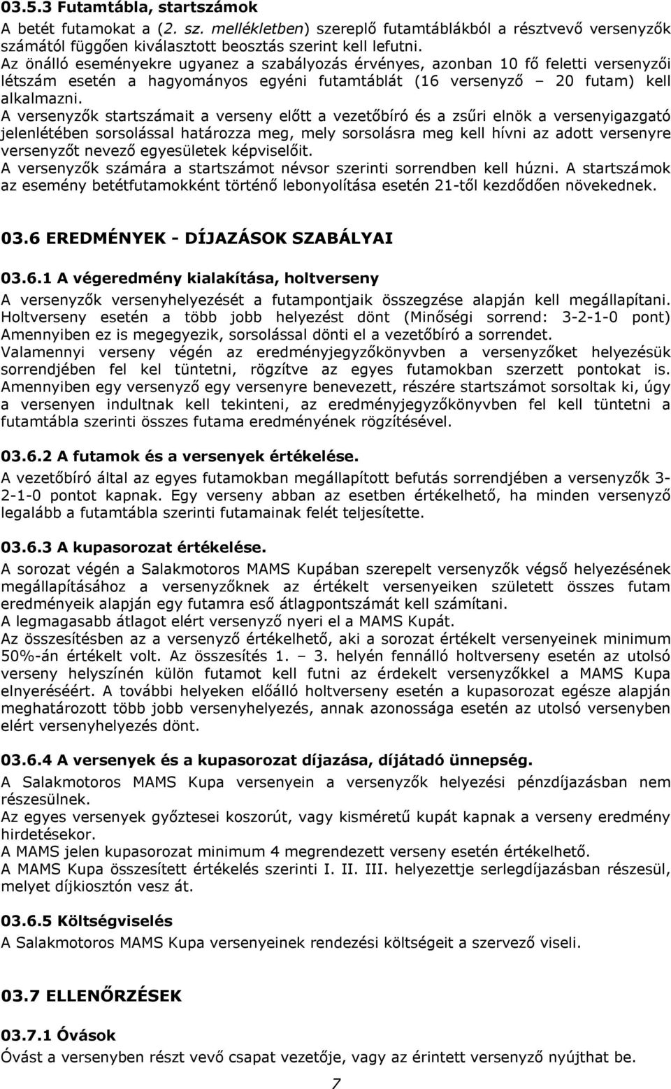 A versenyzők startszámait a verseny előtt a vezetőbíró és a zsűri elnök a versenyigazgató jelenlétében sorsolással határozza meg, mely sorsolásra meg kell hívni az adott versenyre versenyzőt nevező
