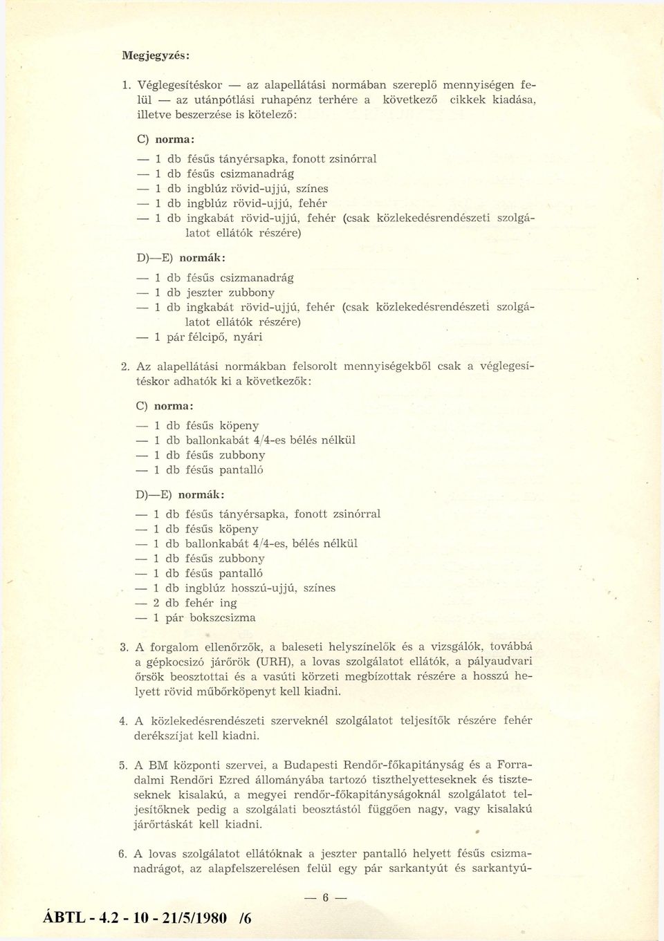 fonott zsinórral 1 db fésűs csizm anadrág 1 db ingblúz rövid-ujjú, színes 1 db ingblúz rövid-ujjú, fehér 1 db ingkabát rövid-ujjú, fehér (csak közlekedésrendészeti szolgálatot ellátók részére) D) E)