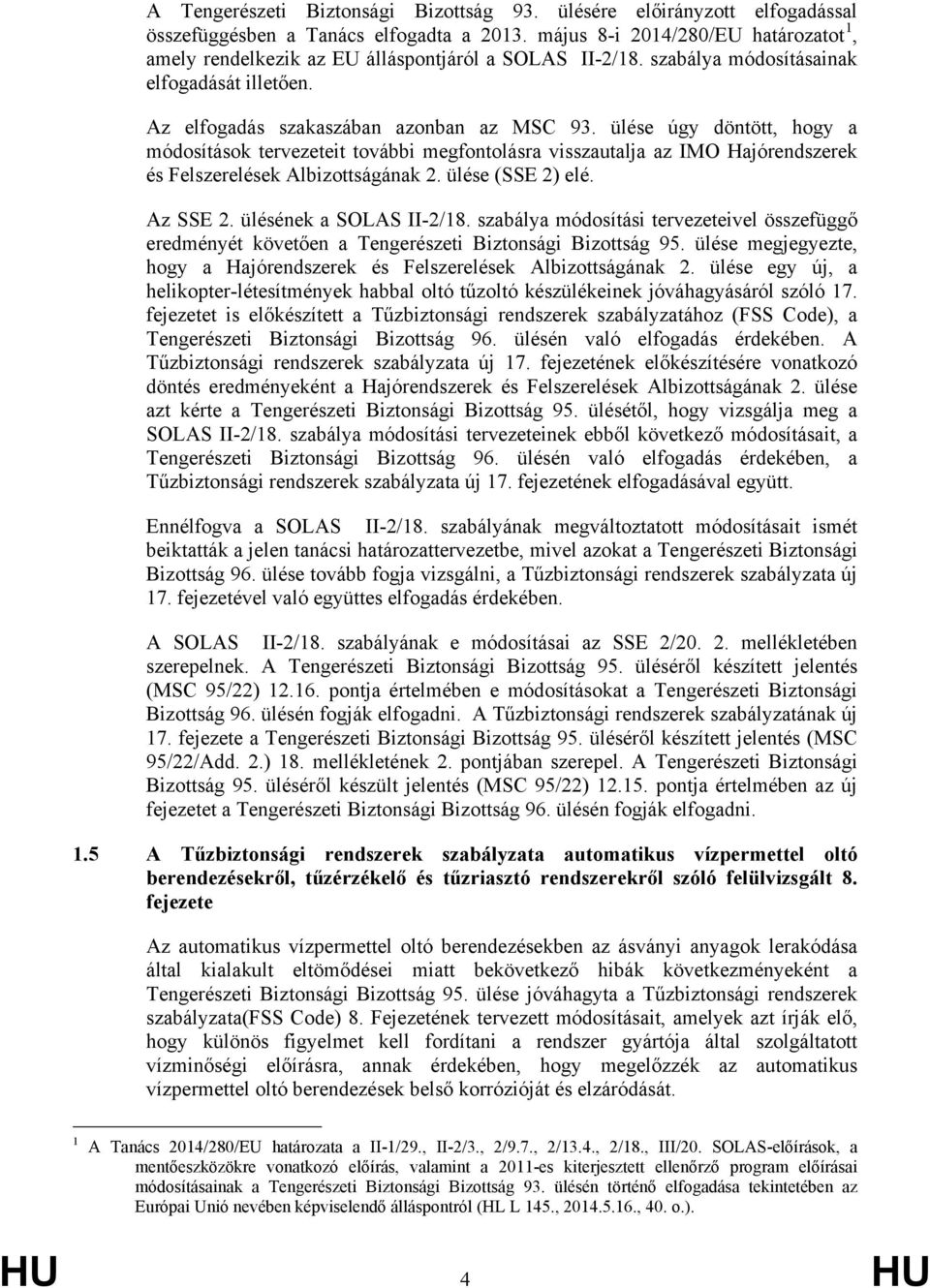 ülése úgy döntött, hogy a módosítások tervezeteit további megfontolásra visszautalja az IMO Hajórendszerek és Felszerelések Albizottságának 2. ülése (SSE 2) elé. Az SSE 2. ülésének a SOLAS II-2/18.