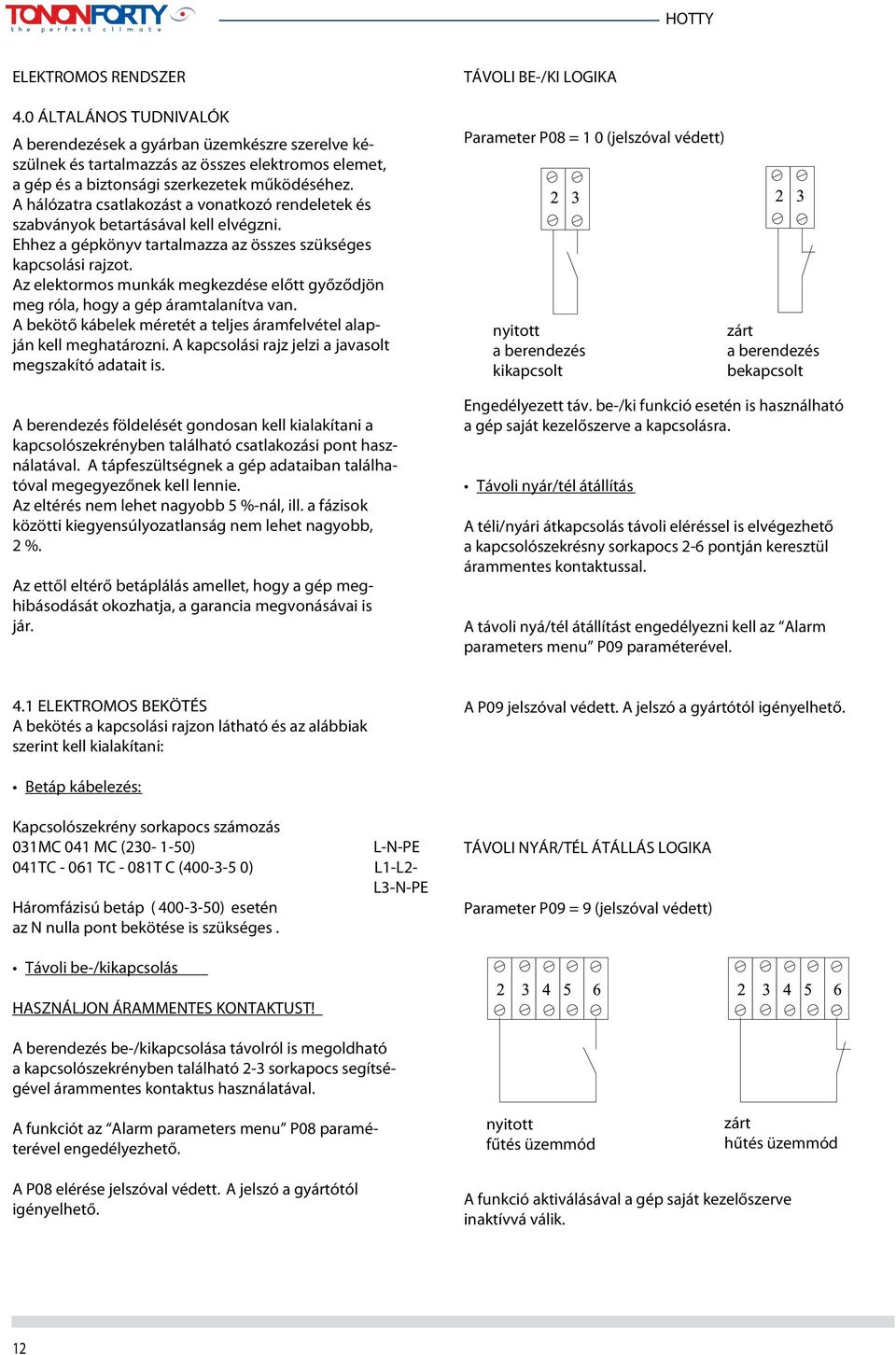 Az elektormos munkák megkezdése előtt győződjön meg róla, hogy a gép áramtalanítva van. A bekötő kábelek méretét a teljes áramfelvétel alapján kell meghatározni.