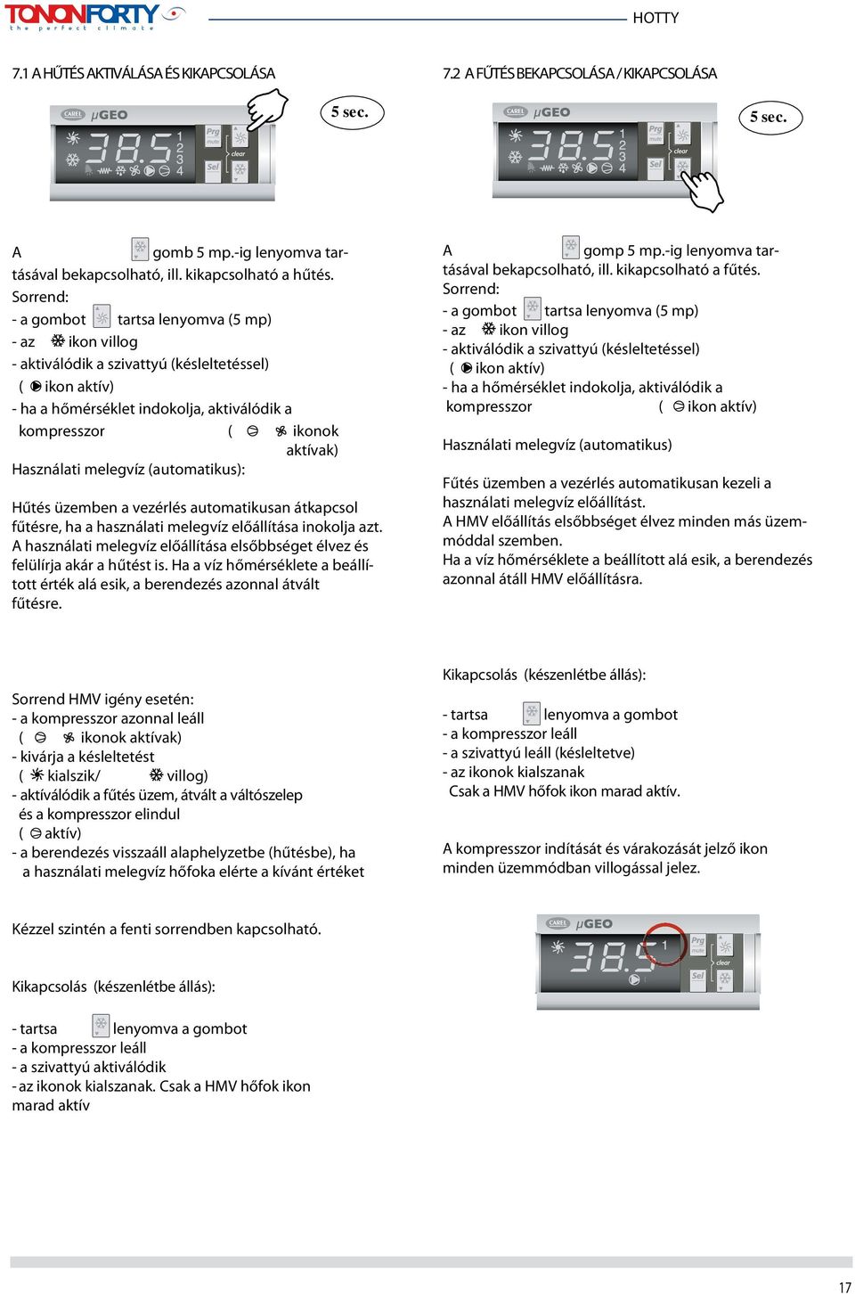 Használati melegvíz (automatikus): Hűtés üzemben a vezérlés automatikusan átkapcsol fűtésre, ha a használati melegvíz előállítása inokolja azt.