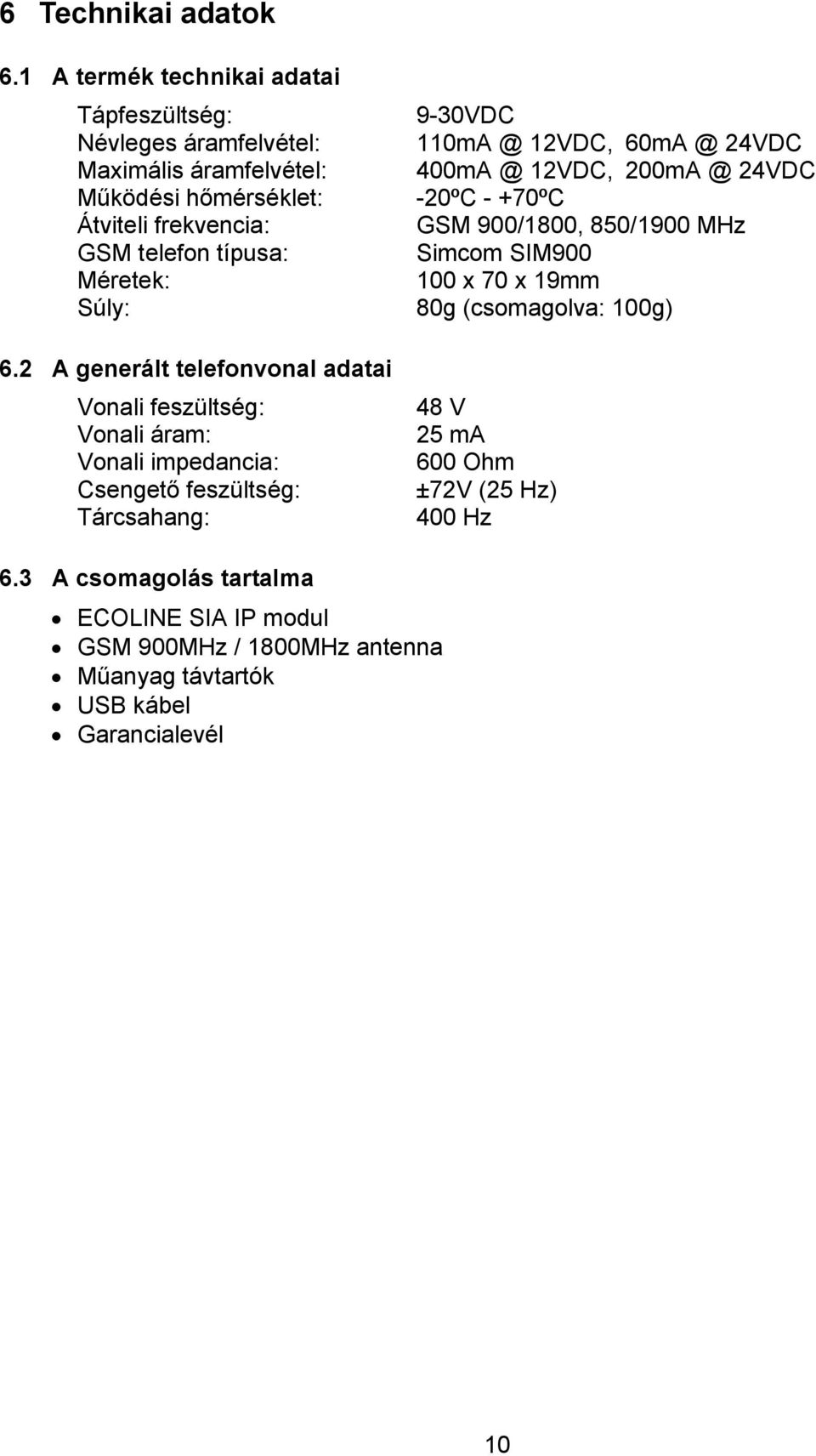 Működési hőmérséklet: -20ºC - +70ºC Átviteli frekvencia: GSM 900/1800, 850/1900 MHz GSM telefon típusa: Simcom SIM900 Méretek: 100 x 70 x 19mm Súly: 80g