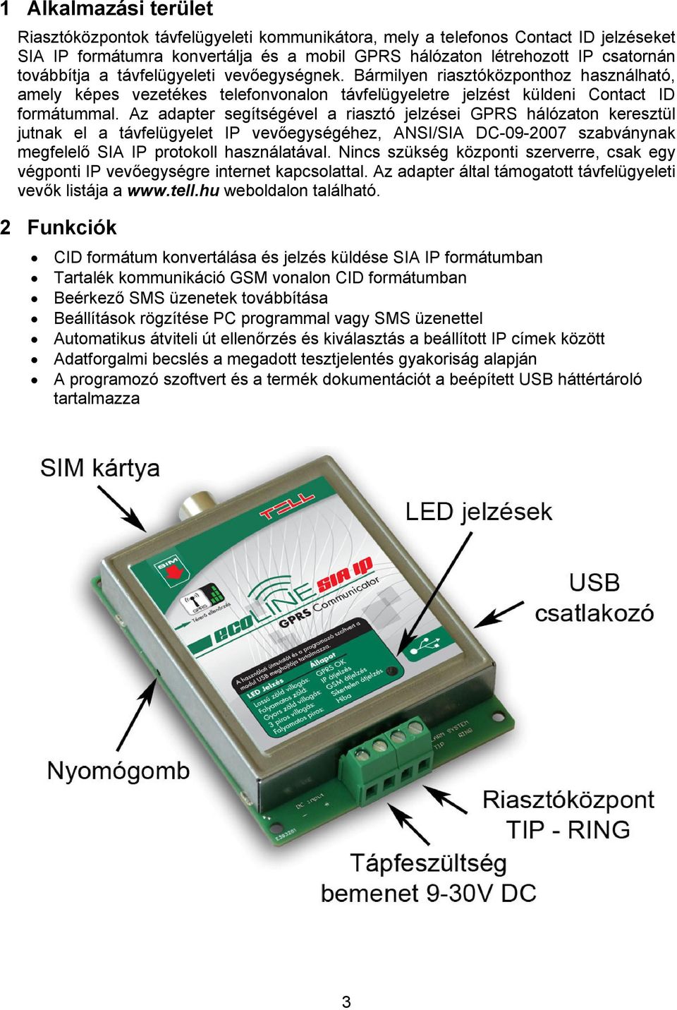 Az adapter segítségével a riasztó jelzései GPRS hálózaton keresztül jutnak el a távfelügyelet IP vevőegységéhez, ANSI/SIA DC-09-2007 szabványnak megfelelő SIA IP protokoll használatával.