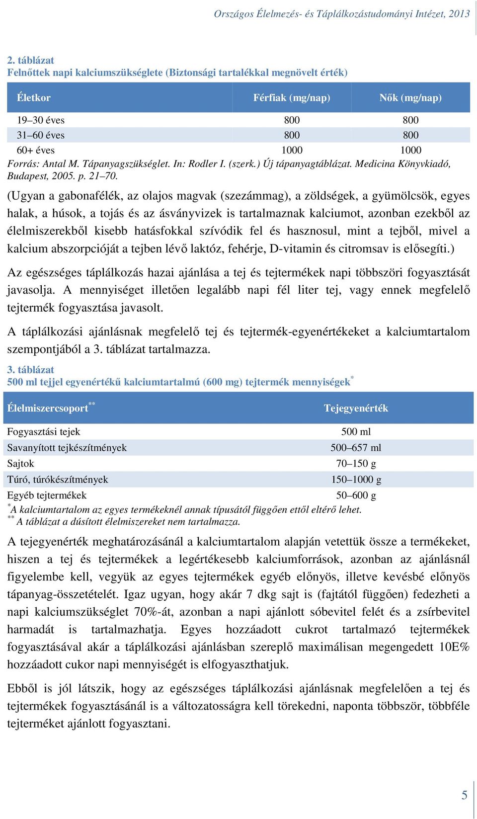 (Ugyan a gabonafélék, az olajos magvak (szezámmag), a zöldségek, a gyümölcsök, egyes halak, a húsok, a tojás és az ásványvizek is tartalmaznak kalciumot, azonban ezekből az élelmiszerekből kisebb