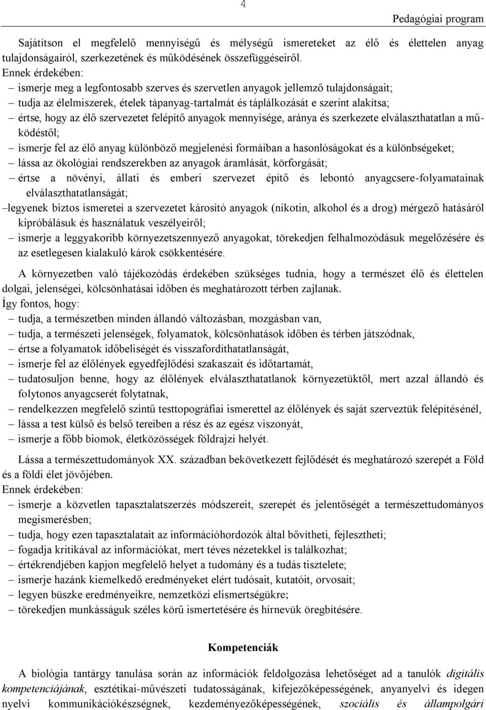 élő szervezetet felépítő anyagok mennyisége, aránya és szerkezete elválaszthatatlan a működéstől; ismerje fel az élő anyag különböző megjelenési formáiban a hasonlóságokat és a különbségeket; lássa