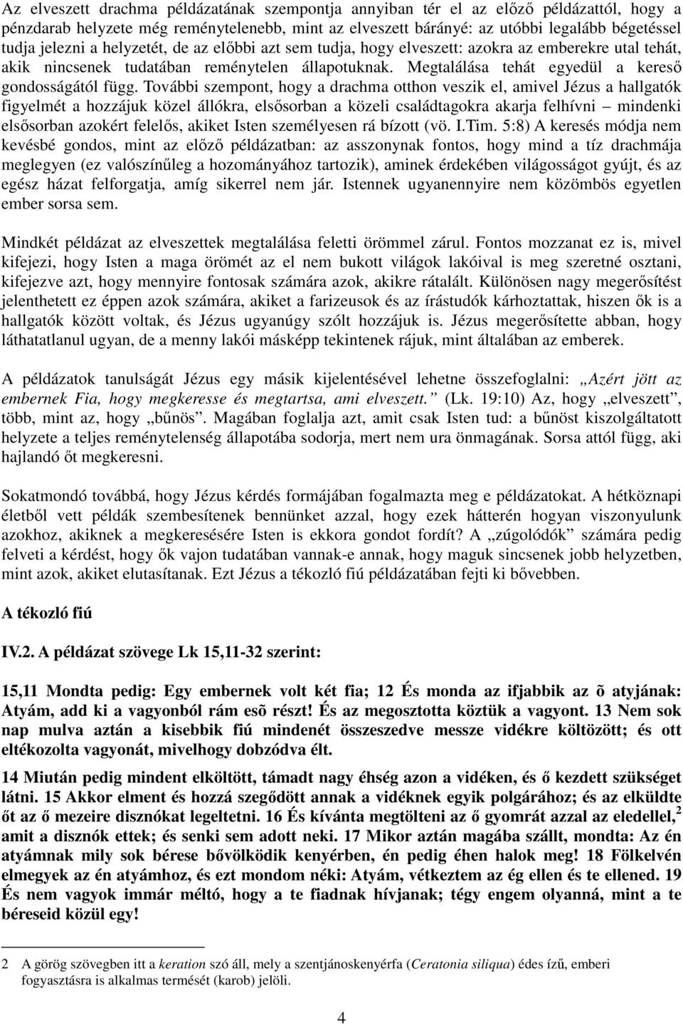 További szempont, hogy a drachma otthon veszik el, amivel Jézus a hallgatók figyelmét a hozzájuk közel állókra, elsősorban a közeli családtagokra akarja felhívni mindenki elsősorban azokért felelős,