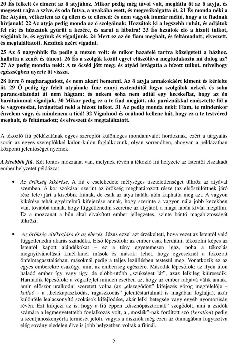 22 Az atyja pedig monda az ő szolgáinak: Hozzátok ki a legszebb ruhát, és adjátok fel rá; és húzzatok gyűrűt a kezére, és sarut a lábaira!