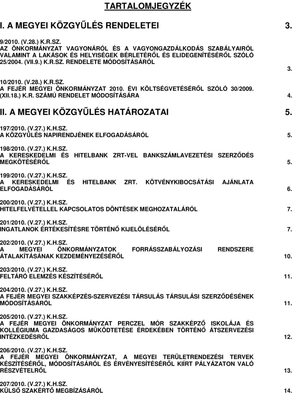 ) K.R.SZ. A FEJÉR MEGYEI ÖNKORMÁNYZAT 2010. ÉVI KÖLTSÉGVETÉSÉRİL SZÓLÓ 30/2009. (XII.18.) K.R. SZÁMÚ RENDELET MÓDOSÍTÁSÁRA 4. II. A MEGYEI KÖZGYŐLÉS I 5. 197/2010. (V.27.) K.H.SZ. A KÖZGYŐLÉS NAPIRENDJÉNEK ELFOGADÁSÁRÓL 5.