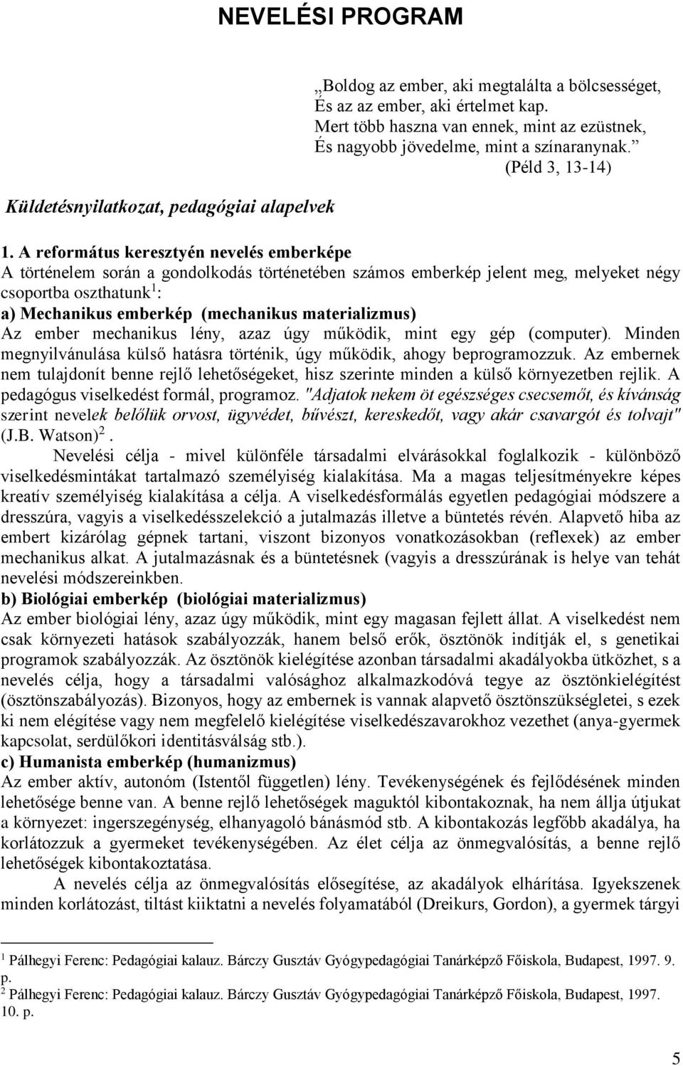 A református keresztyén nevelés emberképe A történelem során a gondolkodás történetében számos emberkép jelent meg, melyeket négy csoportba oszthatunk 1 : a) Mechanikus emberkép (mechanikus