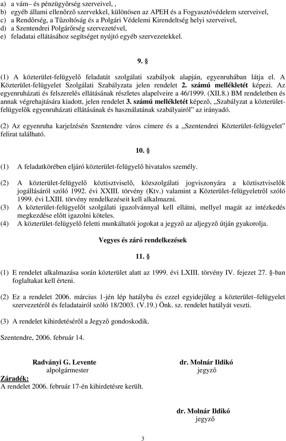 (1) A közterület-felügyel feladatát szolgálati szabályok alapján, egyenruhában látja el. A Közterület-felügyelet Szolgálati Szabályzata jelen rendelet 2. számú mellékletét képezi.