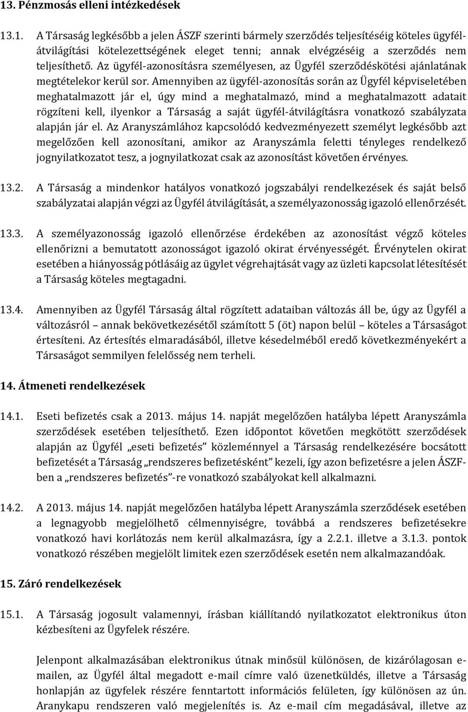 Amennyiben az ügyfél-azonosítás során az Ügyfél képviseletében meghatalmazott jár el, úgy mind a meghatalmazó, mind a meghatalmazott adatait rögzíteni kell, ilyenkor a Társaság a saját