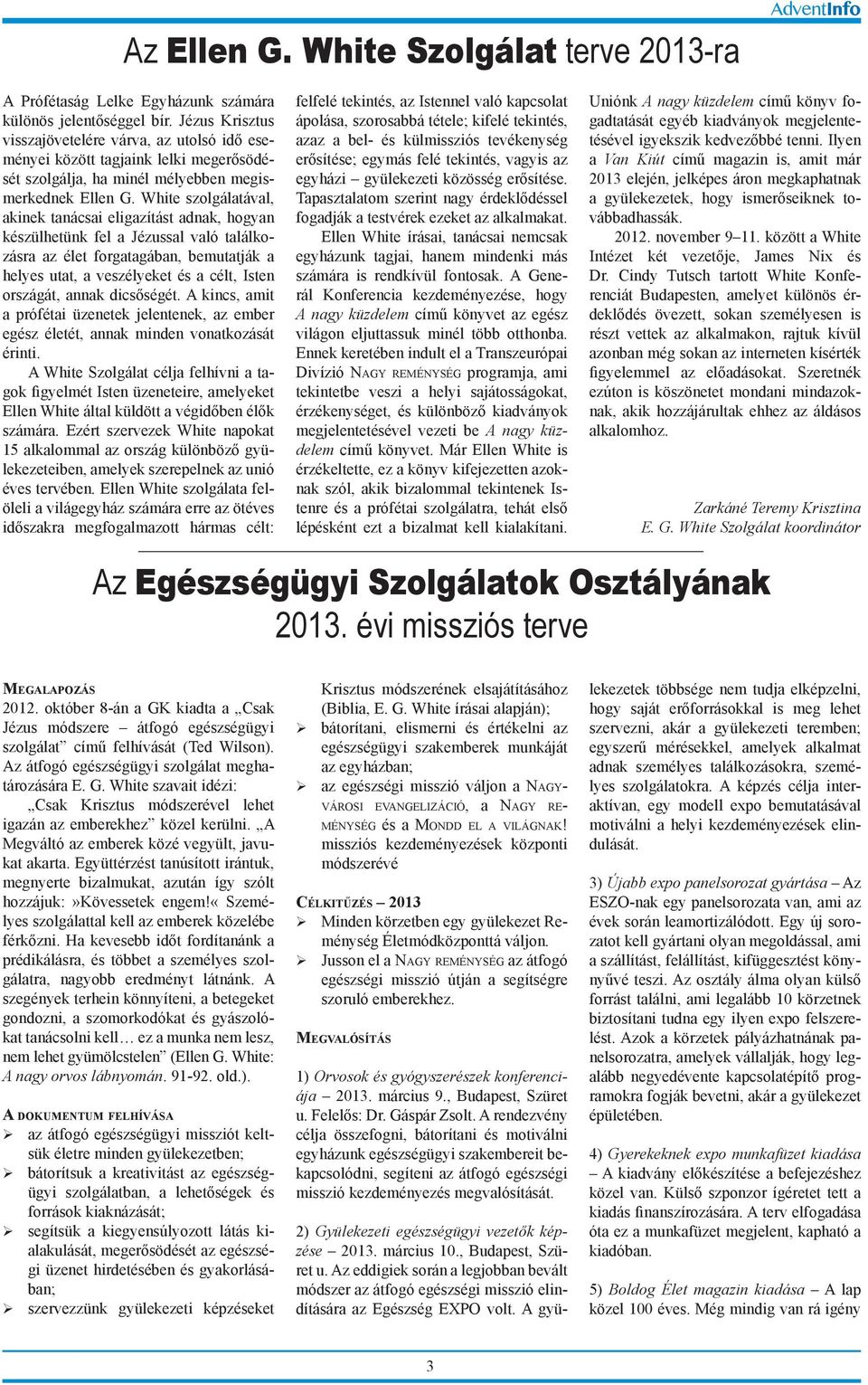 White szolgálatával, akinek tanácsai eligazítást adnak, hogyan készülhetünk fel a Jézussal való találkozásra az élet forgatagában, bemutatják a helyes utat, a veszélyeket és a célt, Isten országát,