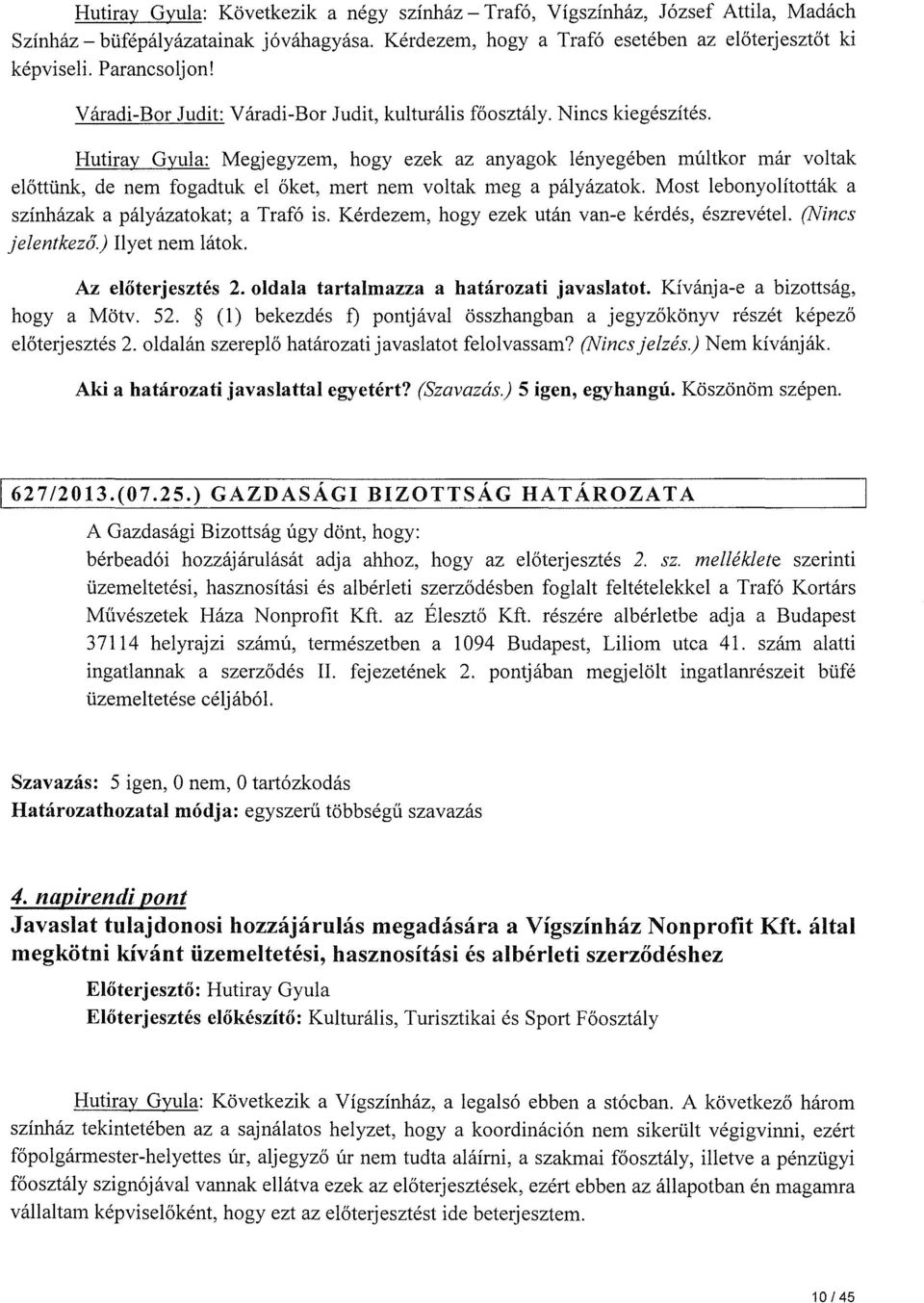 Hutiray Gyula: Megjegyzem, hogy ezek az anyagok lényegében múltkor már voltak előttünk, de nem fogadtuk el őket, mert nem voltak meg a pályázatok.