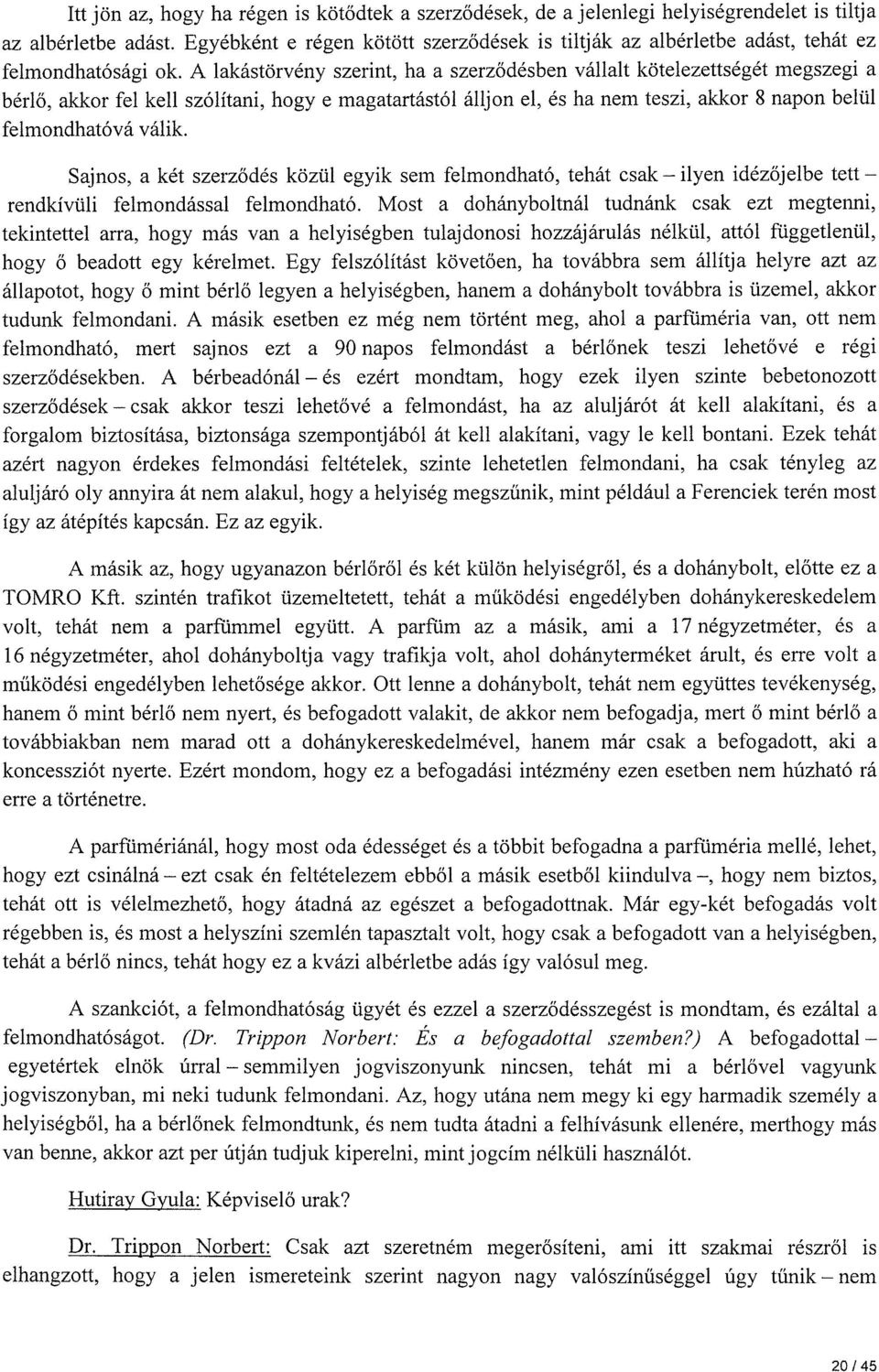 A lakástörvény szerint, ha a szerződésben vállalt kötelezettségét megszegi a bérlő, akkor fel kell szólítani, hogy e magatartástól álljon el, és ha nem teszi, akkor 8 napon belül felmondhatóvá válik.