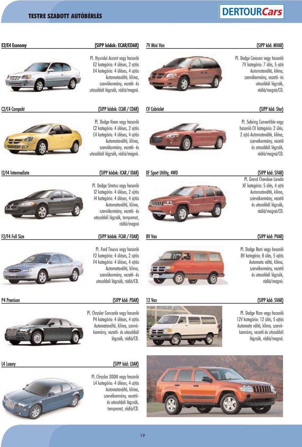 Dodge Caravan vagy hasonló 7V kategória: 7 ülés, 5 ajtó Automataváltó, klíma, szervókormány, vezetô- és utasoldali légzsák, rádió/magnó/cd.