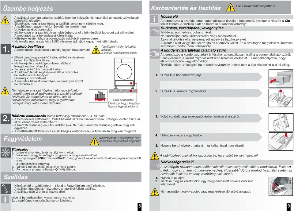 Ne helyezze el a szárítót olyan helyiségben, ahol a hmérséklet fagypont alá süllyedhet. A megfagyó víz a berendezést károsíthatja. Kétségek esetén bízza a berendezés bekötését szakemberre.