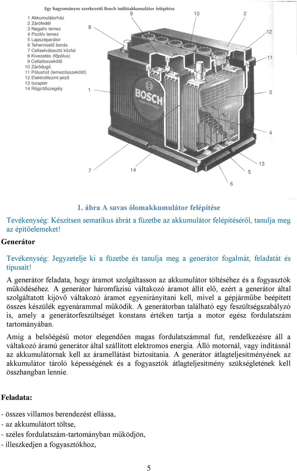 A generátor feladata, hogy áramot szolgáltasson az akkumulátor töltéséhez és a fogyasztók működéséhez.