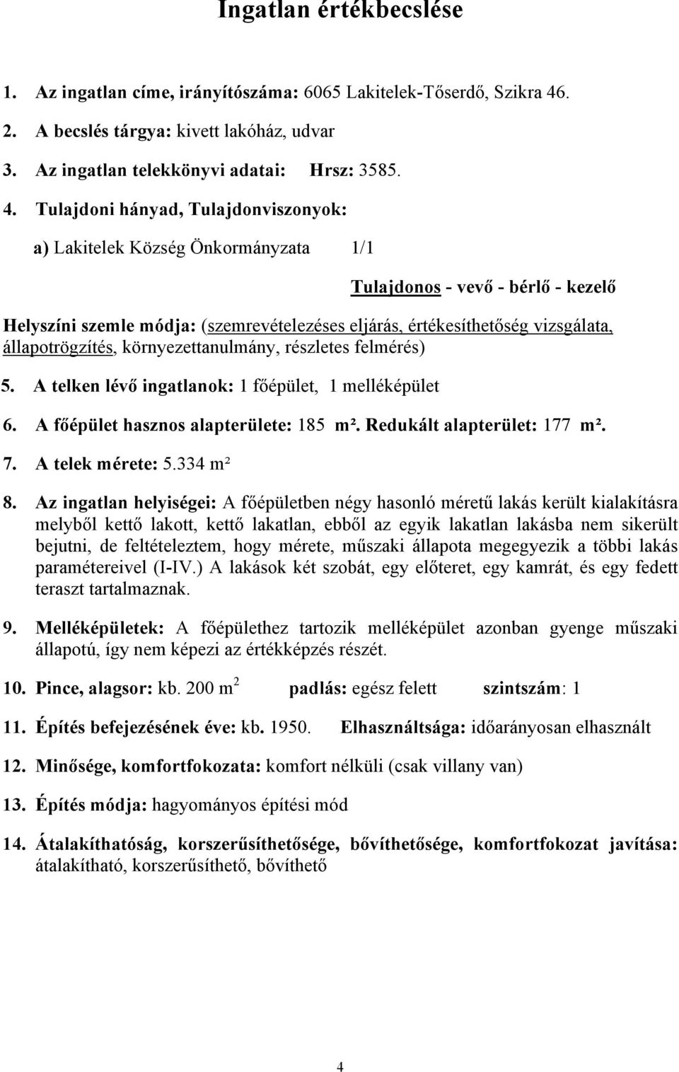 Tulajdoni hányad, Tulajdonviszonyok: a) Lakitelek Község Önkormányzata 1/1 Tulajdonos - vevő - bérlő - kezelő Helyszíni szemle módja: (szemrevételezéses eljárás, értékesíthetőség vizsgálata,