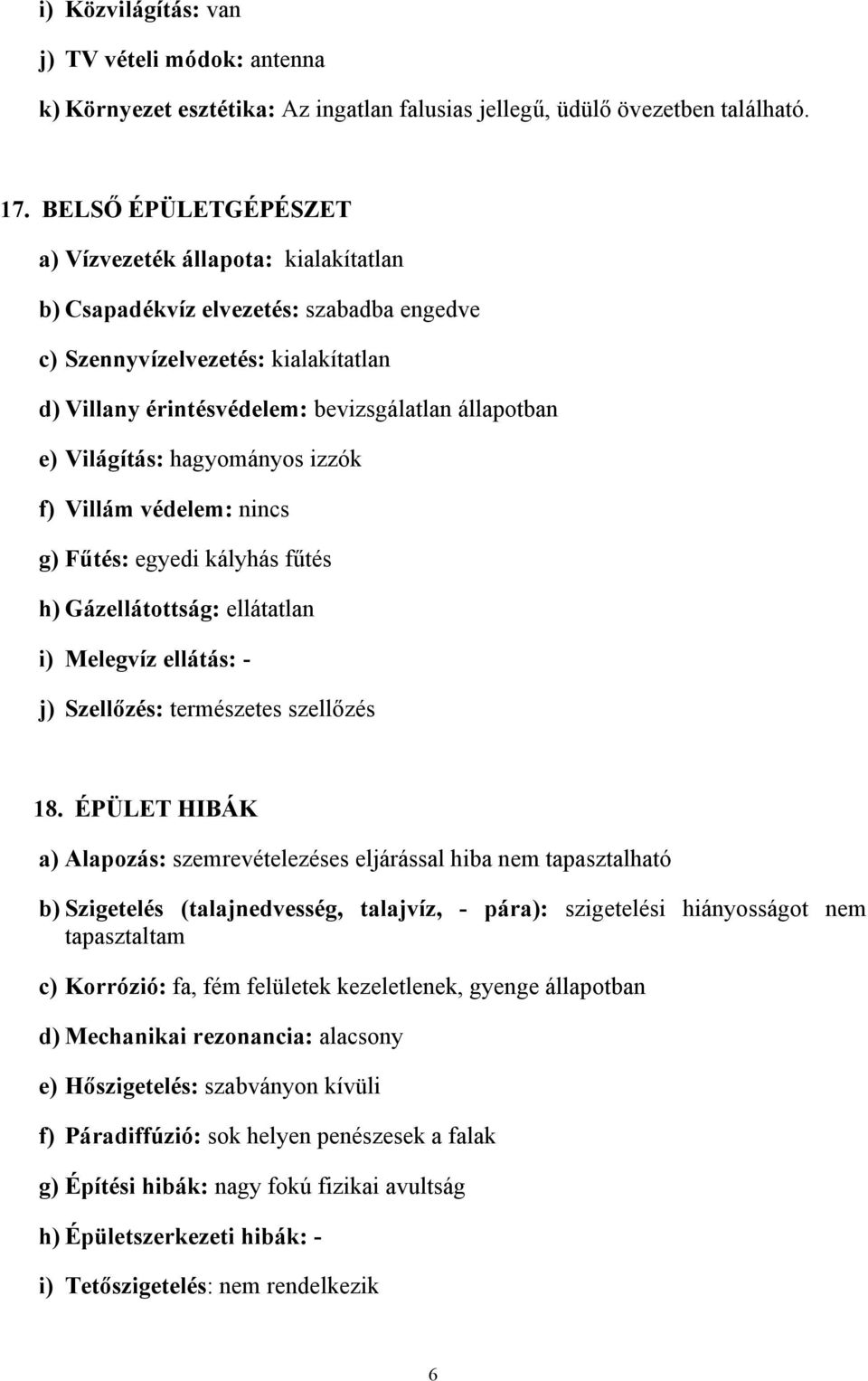 Világítás: hagyományos izzók f) Villám védelem: nincs g) Fűtés: egyedi kályhás fűtés h) Gázellátottság: ellátatlan i) Melegvíz ellátás: - j) Szellőzés: természetes szellőzés 18.