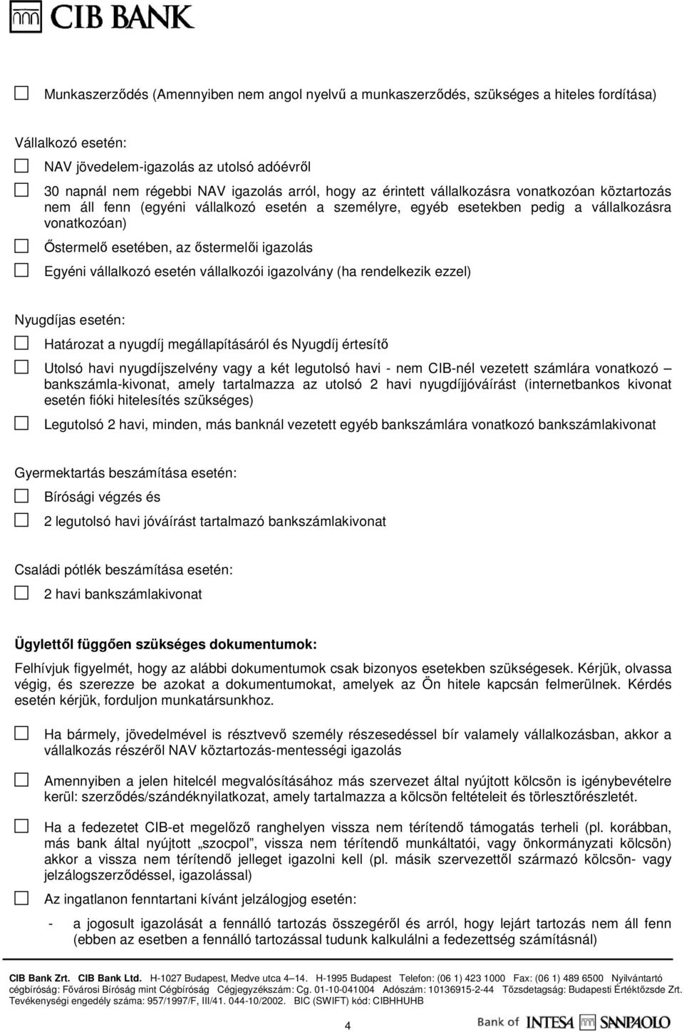 igazolás Egyéni vállalkozó esetén vállalkozói igazolvány (ha rendelkezik ezzel) Nyugdíjas esetén: Határozat a nyugdíj megállapításáról és Nyugdíj értesítő Utolsó havi nyugdíjszelvény vagy a két