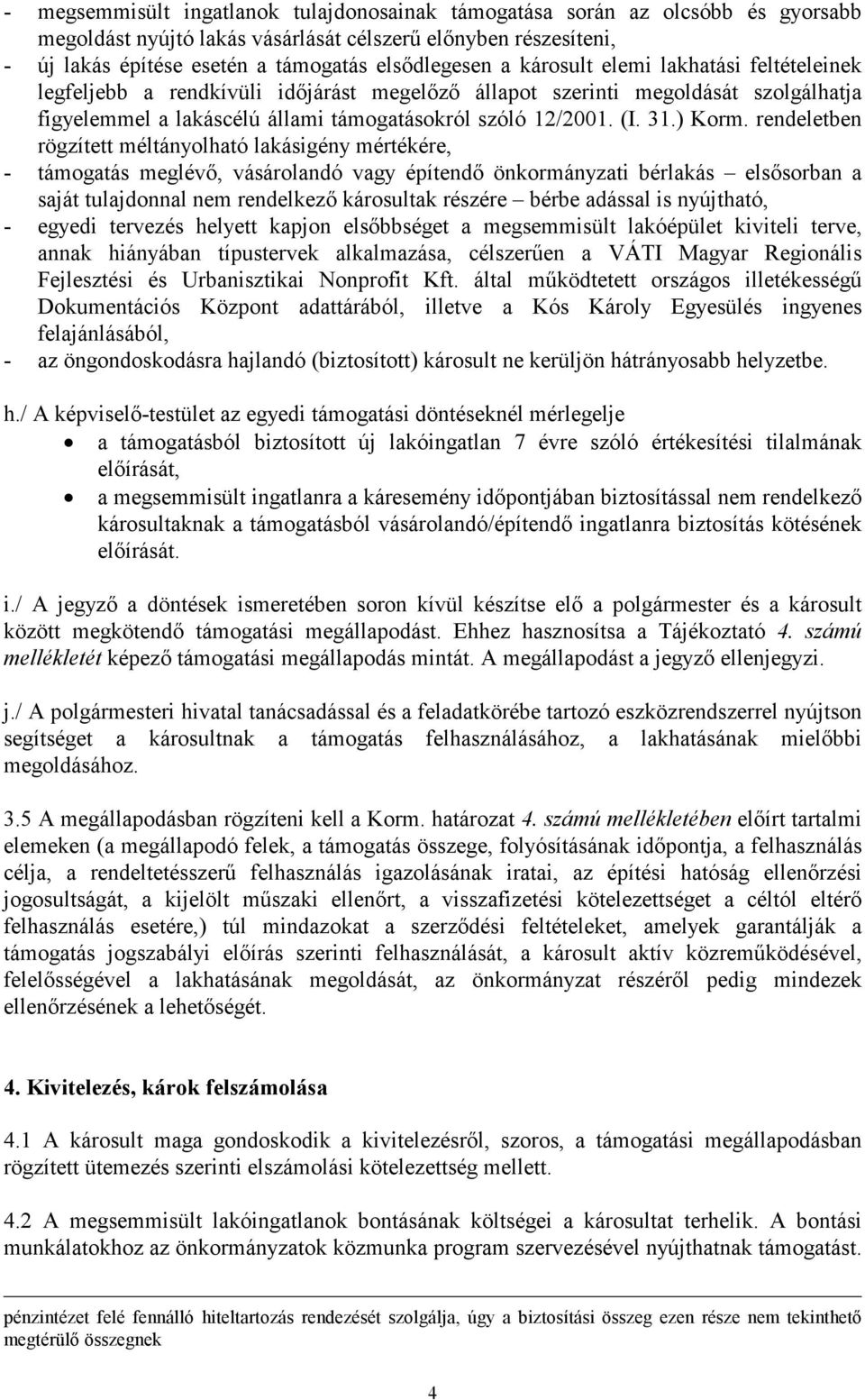 rendeletben rögzített méltányolható lakásigény mértékére, - támogatás meglévő, vásárolandó vagy építendő önkormányzati bérlakás elsősorban a saját tulajdonnal nem rendelkező károsultak részére bérbe