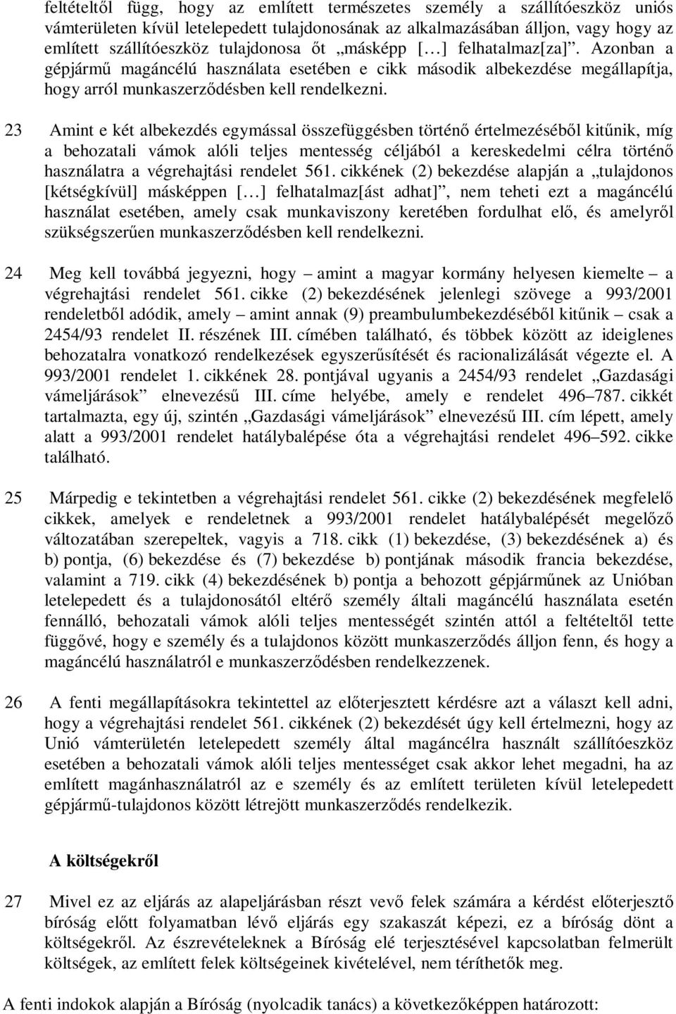 23 Amint e két albekezdés egymással összefüggésben történő értelmezéséből kitűnik, míg a behozatali vámok alóli teljes mentesség céljából a kereskedelmi célra történő használatra a végrehajtási