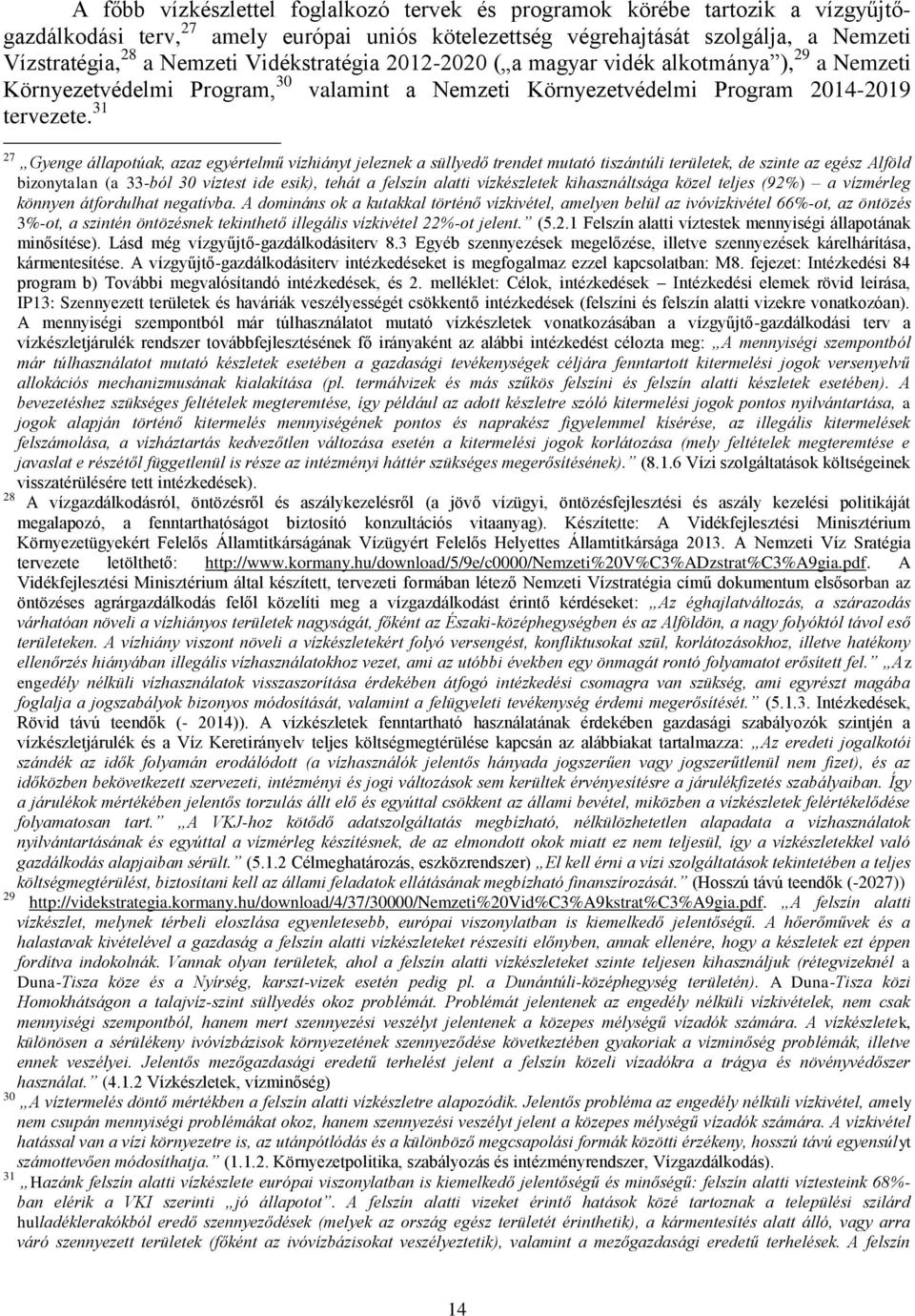 31 27 Gyenge állapotúak, azaz egyértelmű vízhiányt jeleznek a süllyedő trendet mutató tiszántúli területek, de szinte az egész Alföld bizonytalan (a 33-ból 30 víztest ide esik), tehát a felszín