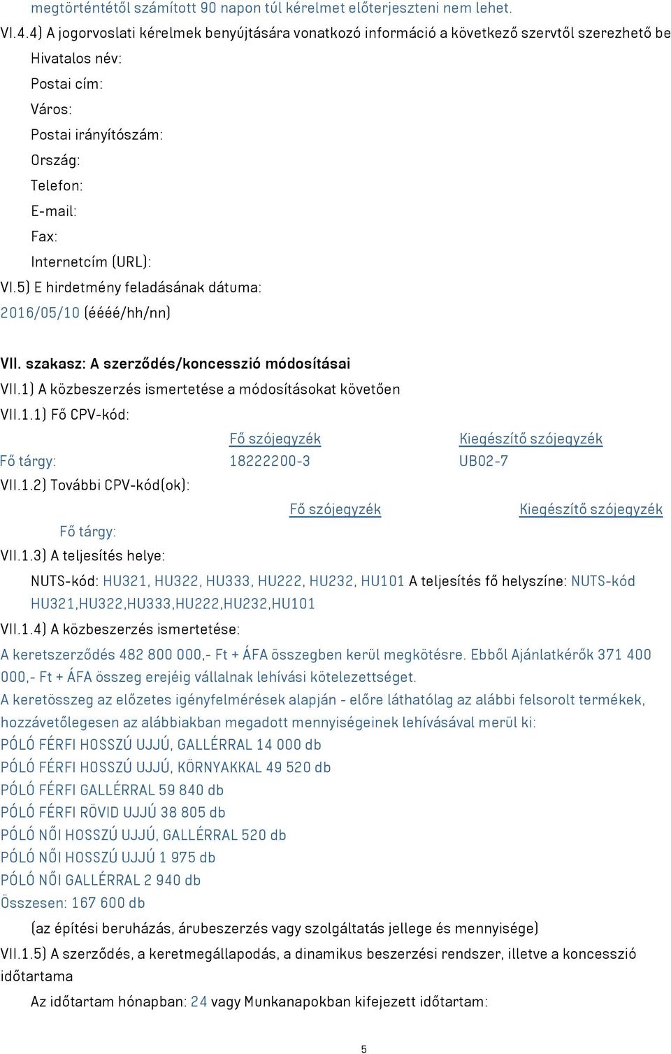 VI.5) E hirdetmény feladásának dátuma: 2016/05/10 (éééé/hh/nn) VII. szakasz: A szerződés/koncesszió módosításai VII.1) A közbeszerzés ismertetése a módosításokat követően VII.1.1) Fő CPV-kód: Fő szójegyzék Kiegészítő szójegyzék Fő tárgy: 18222200-3 UB02-7 VII.