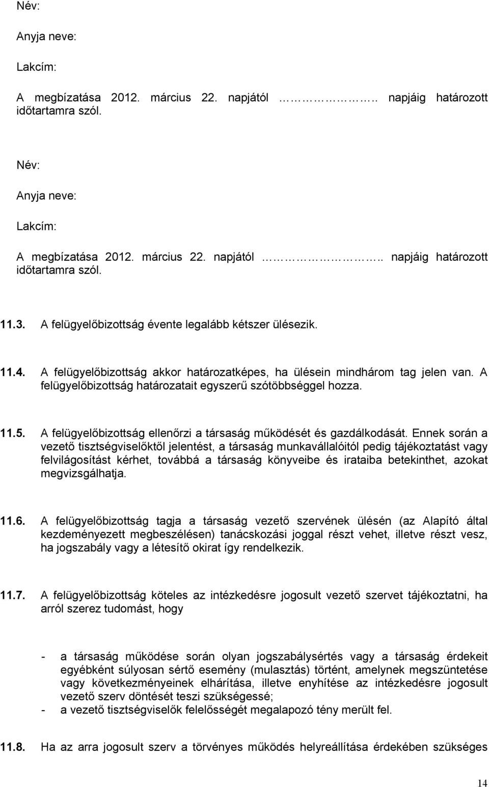 A felügyelőbizottság határozatait egyszerű szótöbbséggel hozza. 11.5. A felügyelőbizottság ellenőrzi a társaság működését és gazdálkodását.