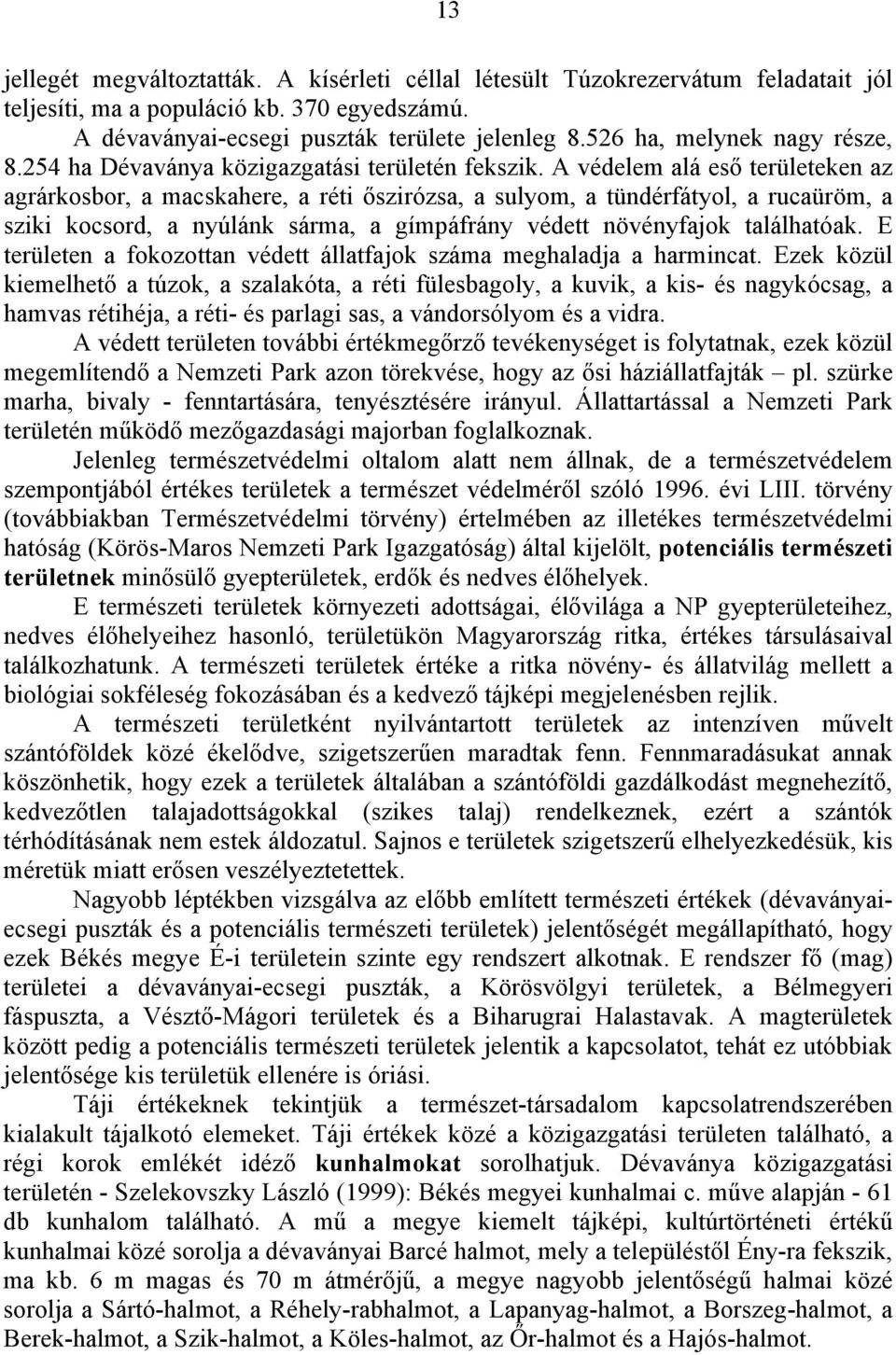 A védelem alá eső területeken az agrárkosbor, a macskahere, a réti őszirózsa, a sulyom, a tündérfátyol, a rucaüröm, a sziki kocsord, a nyúlánk sárma, a gímpáfrány védett növényfajok találhatóak.