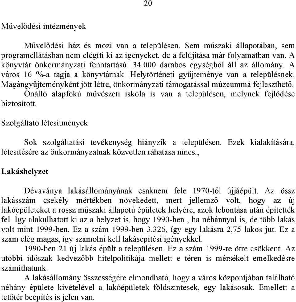 Magángyűjteményként jött létre, önkormányzati támogatással múzeummá fejleszthető. Önálló alapfokú művészeti iskola is van a településen, melynek fejlődése biztosított.