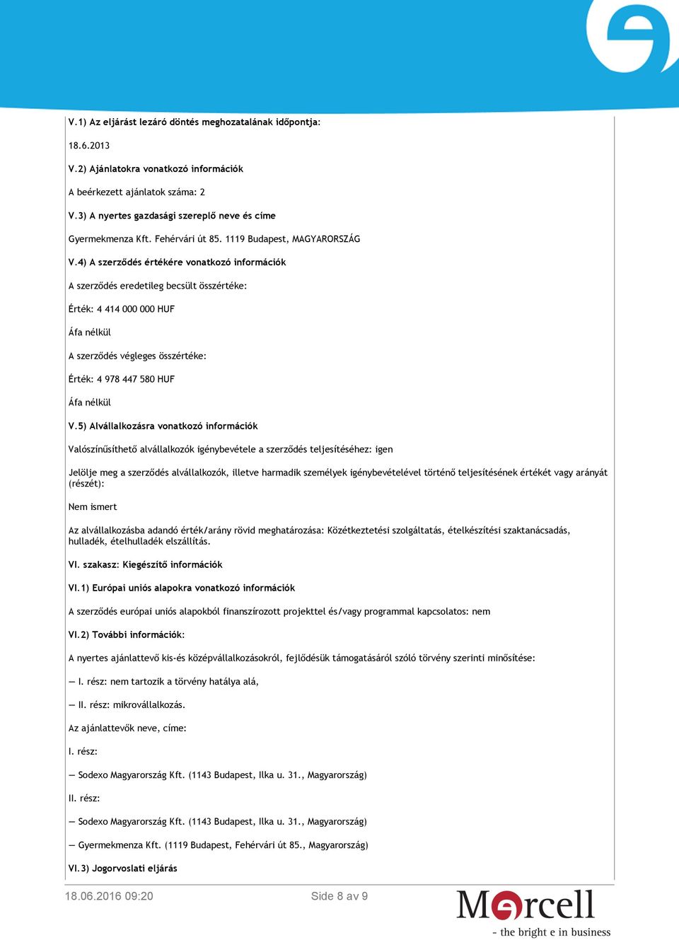 4) A szerződés értékére vonatkozó információk A szerződés eredetileg becsült összértéke: Érték: 4 414 000 000 HUF A szerződés végleges összértéke: Érték: 4 978 447 580 HUF V.