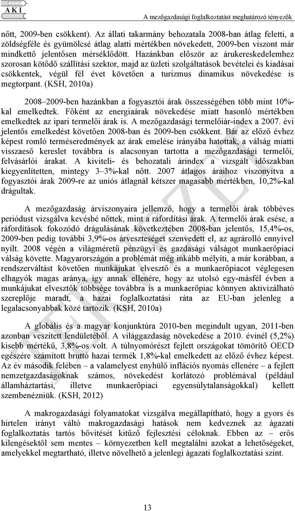 Hazánkban először az árukereskedelemhez szorosan kötődő szállítási szektor, majd az üzleti szolgáltatások bevételei és kiadásai csökkentek, végül fél évet követően a turizmus dinamikus növekedése is