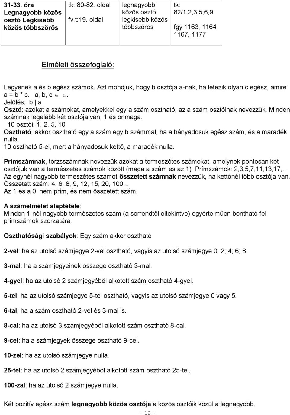 Azt mondjuk, hogy b osztója a-nak, ha létezik olyan c egész, amire a = b * c. a, b, c Z. Jelölés: b a Osztó: azokat a számokat, amelyekkel egy a szám osztható, az a szám osztóinak nevezzük.