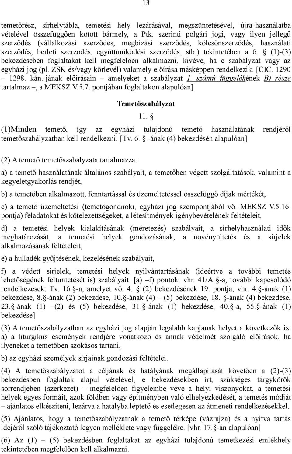 ) tekintetében a 6. (1)-(3) bekezdésében foglaltakat kell megfelelően alkalmazni, kivéve, ha e szabályzat vagy az egyházi jog (pl. ZSK és/vagy körlevél) valamely előírása másképpen rendelkezik. [CIC.