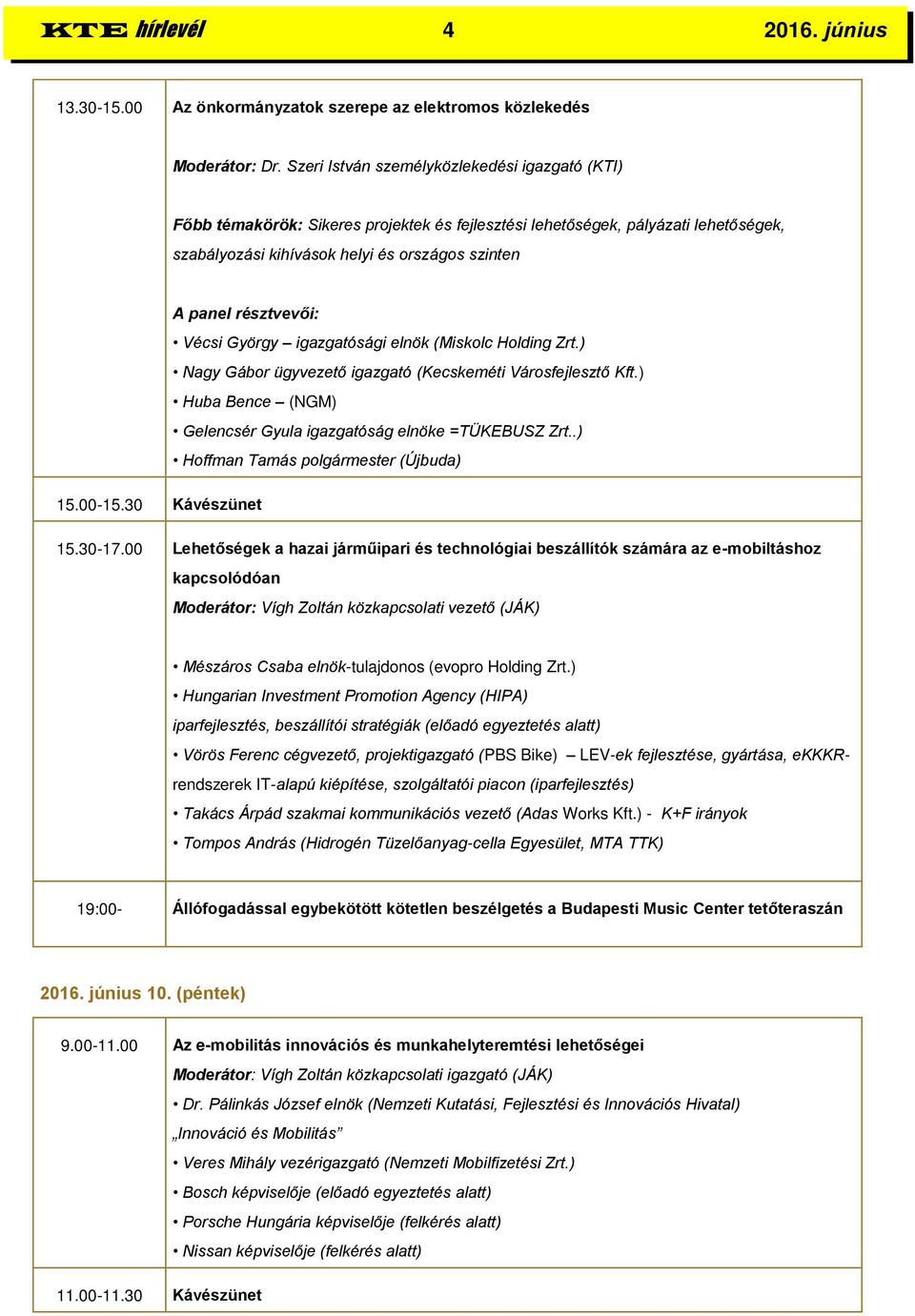 résztvevői: Vécsi György igazgatósági elnök (Miskolc Holding Zrt.) Nagy Gábor ügyvezető igazgató (Kecskeméti Városfejlesztő Kft.) Huba Bence (NGM) Gelencsér Gyula igazgatóság elnöke =TÜKEBUSZ Zrt.