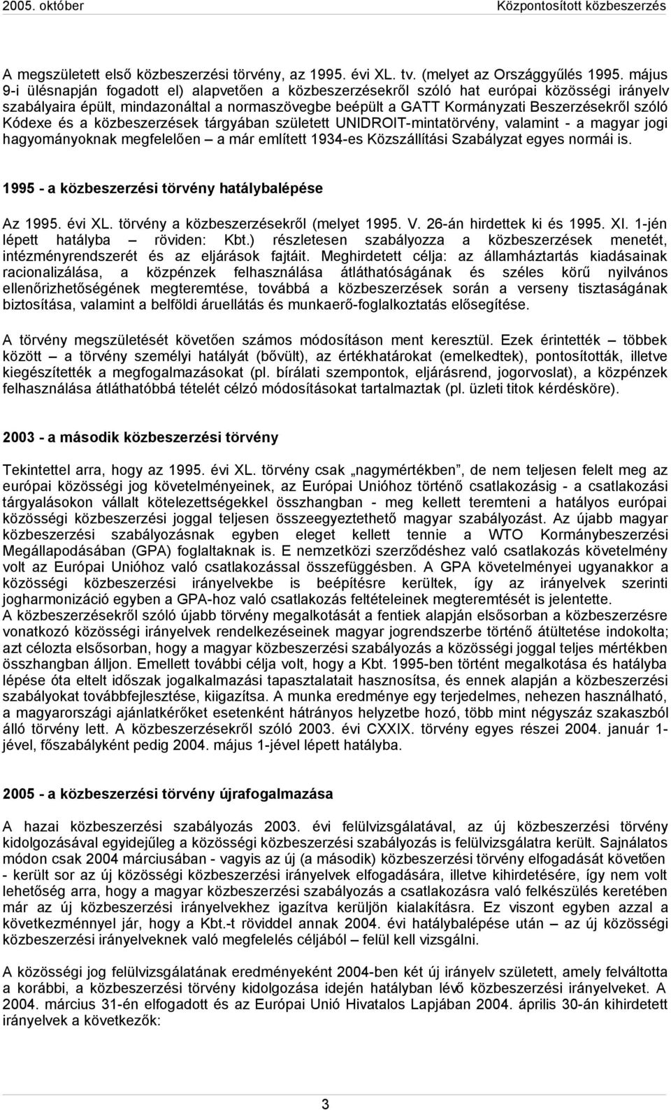 Kódexe és a közbeszerzések tárgyában született UNIDROIT-mintatörvény, valamint - a magyar jogi hagyományoknak megfelelően a már említett 1934-es Közszállítási Szabályzat egyes normái is.