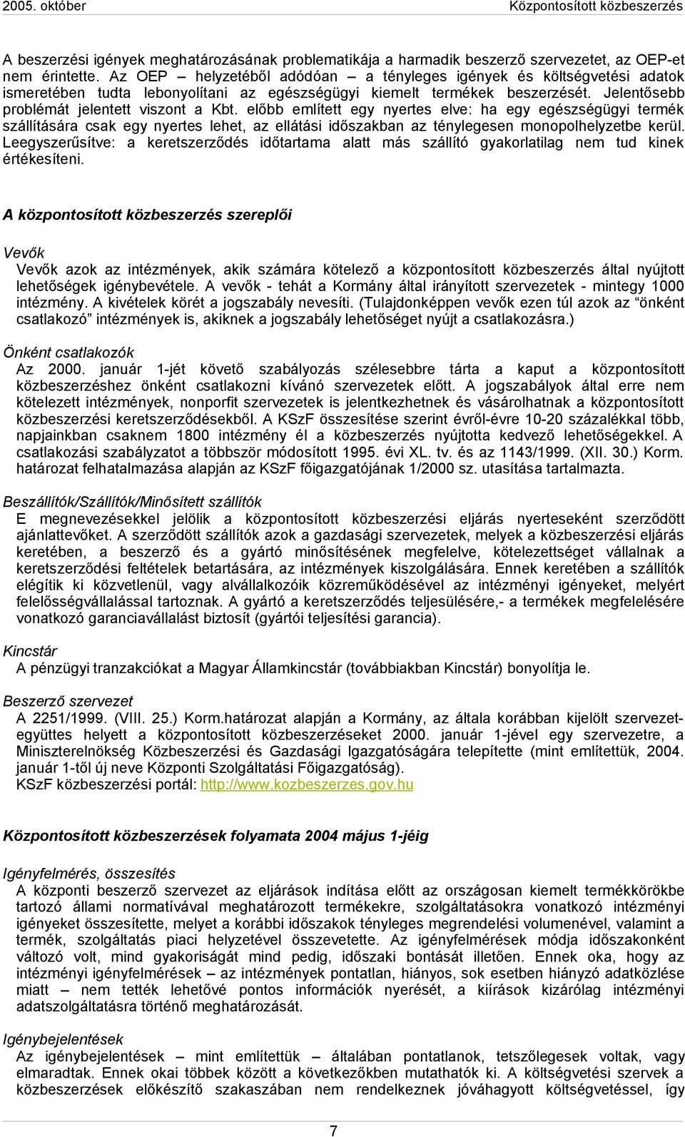 előbb említett egy nyertes elve: ha egy egészségügyi termék szállítására csak egy nyertes lehet, az ellátási időszakban az ténylegesen monopolhelyzetbe kerül.