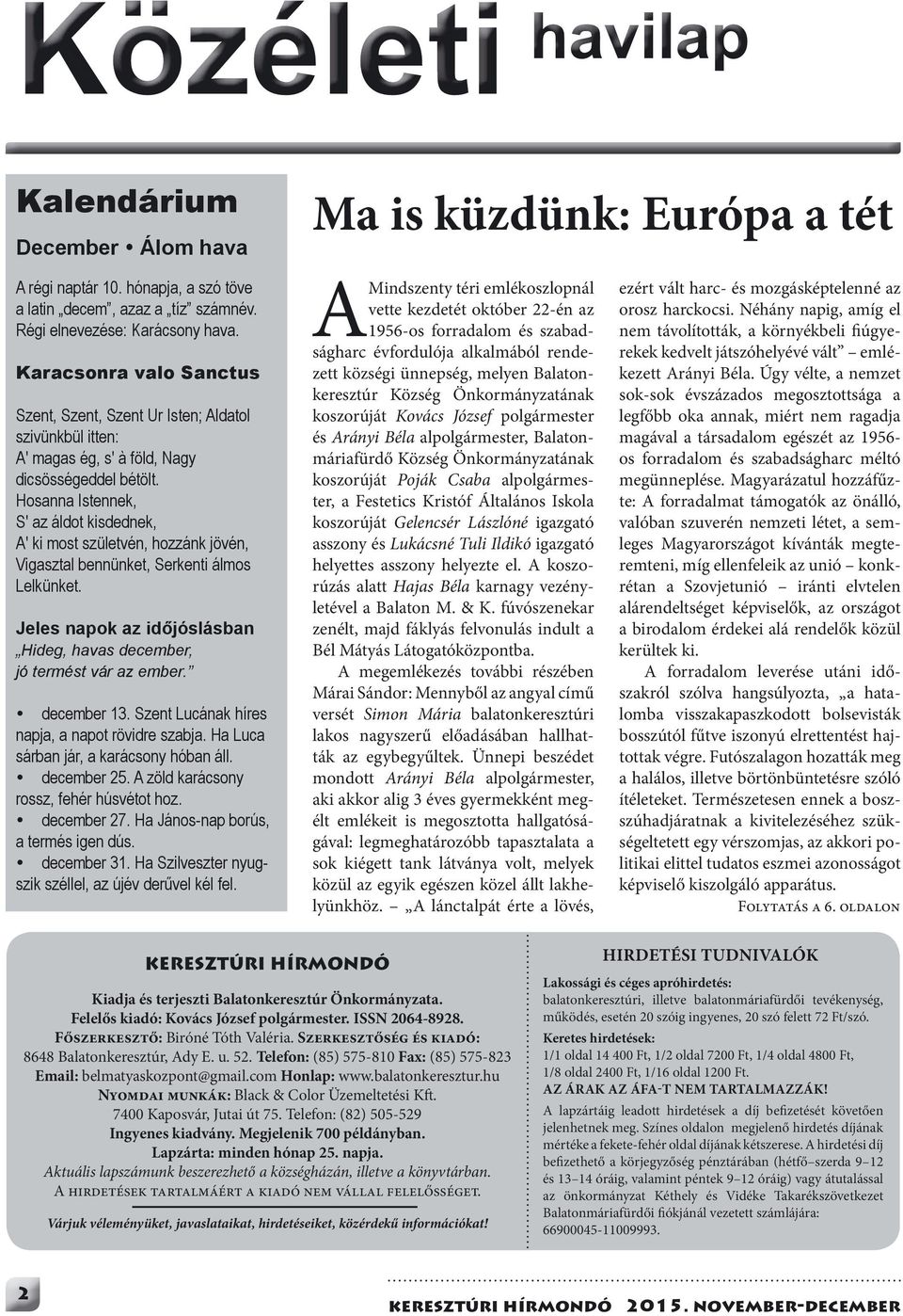 Hosanna Istennek, S' az áldot kisdednek, A' ki most születvén, hozzánk jövén, Vigasztal bennünket, Serkenti álmos Lelkünket. Jeles napok az időjóslásban Hideg, havas december, jó termést vár az ember.
