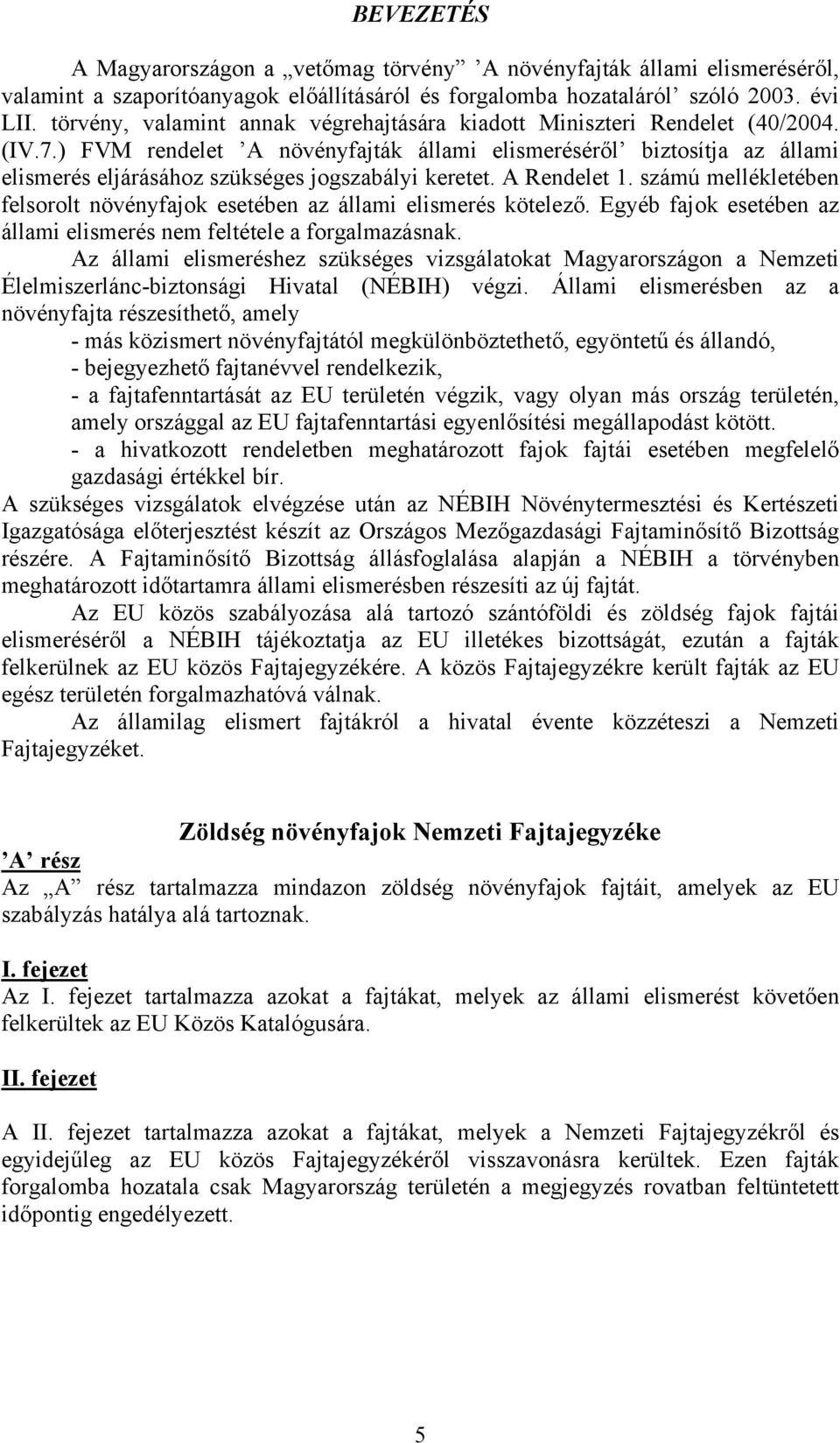 ) FVM rendelet A növényfajták állami elismeréséről biztosítja az állami elismerés eljárásához szükséges jogszabályi keretet. A Rendelet 1.