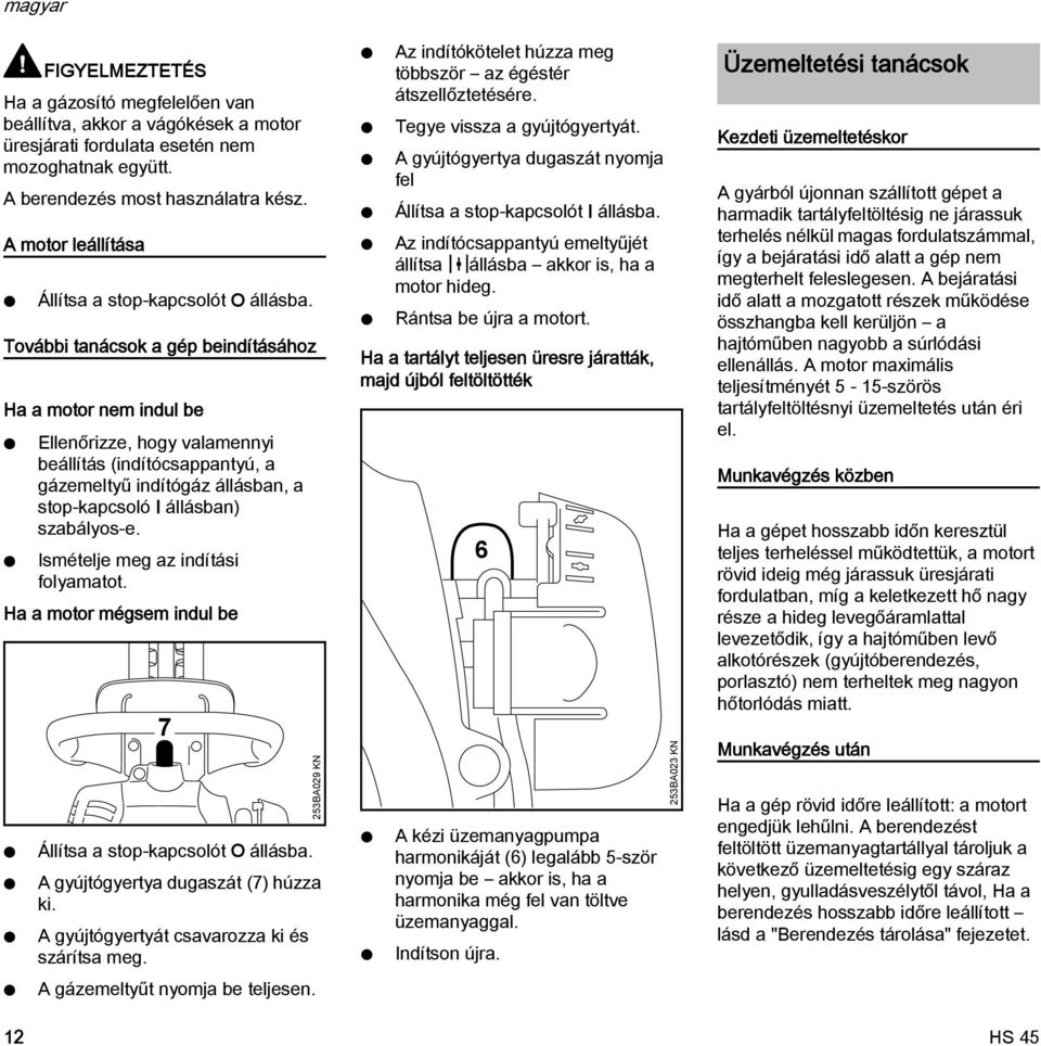 További tanácsok a gép beindításához Ha a motor nem indul be Ellenőrizze, hogy valamennyi beállítás (indítócsappantyú, a gázemeltyű indítógáz állásban, a stop-kapcsoló I állásban) szabályos-e.