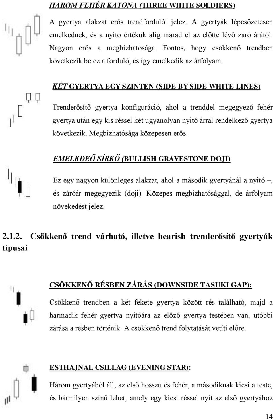 KÉT GYERTYA EGY SZINTEN (SIDE BY SIDE WHITE LINES) Trenderősítő gyertya konfiguráció, ahol a trenddel megegyező fehér gyertya után egy kis réssel két ugyanolyan nyitó árral rendelkező gyertya