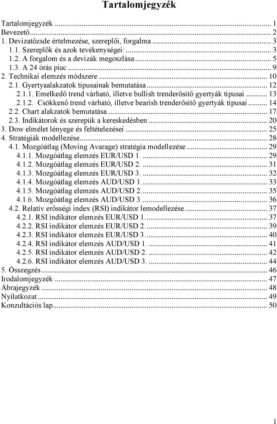 .. 14 2.2. Chart alakzatok bemutatása... 17 2.3. Indikátorok és szerepük a kereskedésben... 20 3. Dow elmélet lényege és feltételezései... 25 4. Stratégiák modellezése... 28 4.1. Mozgóátlag (Moving Avarage) stratégia modellezése.