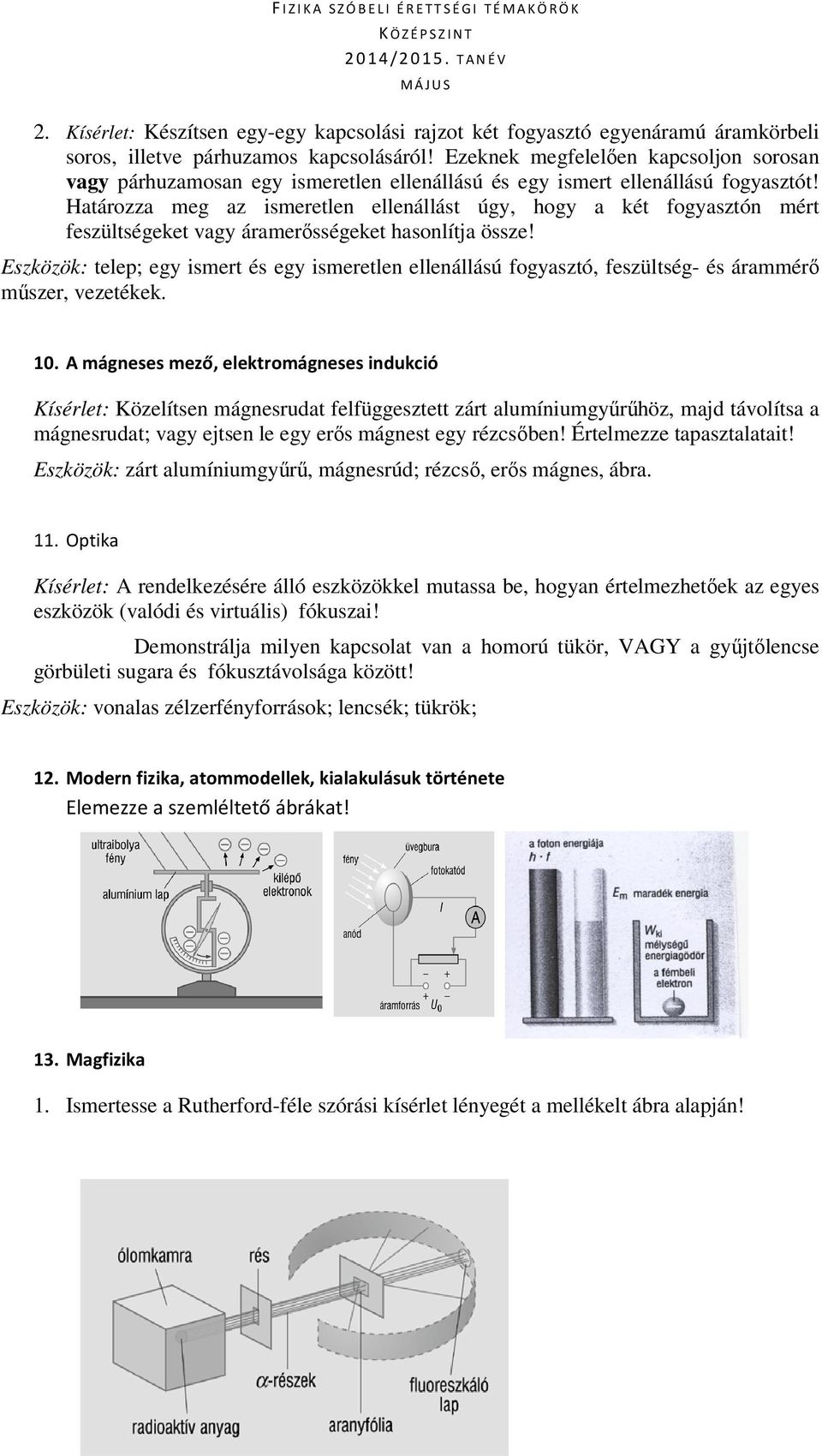 Határozza meg az ismeretlen ellenállást úgy, hogy a két fogyasztón mért feszültségeket vagy áramerősségeket hasonlítja össze!