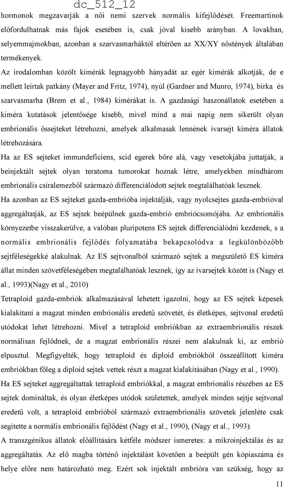 Az irodalomban közölt kimérák legnagyobb hányadát az egér kimérák alkotják, de e mellett leírtak patkány (Mayer and Fritz, 1974), nyúl (Gardner and Munro, 1974), birka és szarvasmarha (Brem et al.