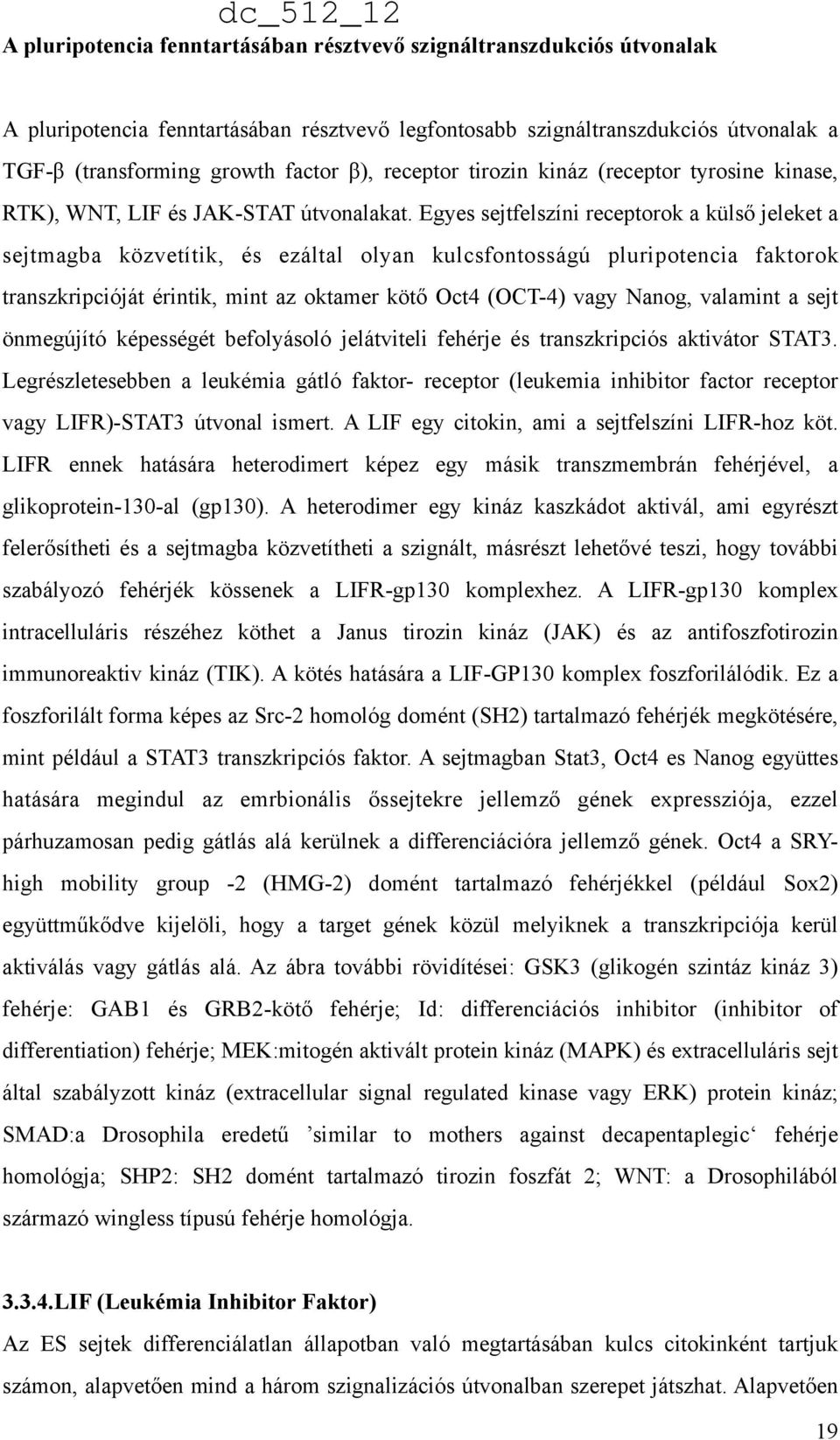 Egyes sejtfelszíni receptorok a külső jeleket a sejtmagba közvetítik, és ezáltal olyan kulcsfontosságú pluripotencia faktorok transzkripcióját érintik, mint az oktamer kötő Oct4 (OCT-4) vagy Nanog,