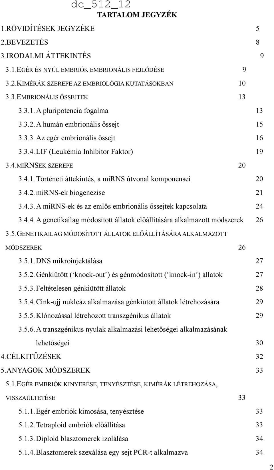 4.2.miRNS-ek biogenezise 21 3.4.3.A mirns-ek és az emlős embrionális őssejtek kapcsolata 24 3.4.4.A genetikailag módosított állatok előállítására alkalmazott módszerek 26 3.5.